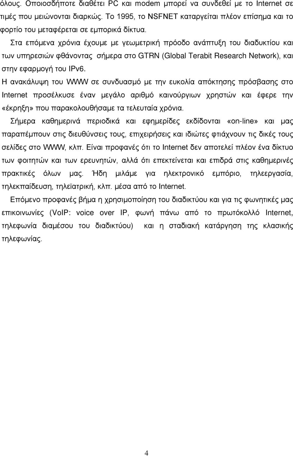 Στα επόμενα χρόνια έχουμε με γεωμετρική πρόοδο ανάπτυξη του διαδυκτίου και των υπηρεσιών φθάνοντας σήμερα στο GTRN (Global Terabit Research Network), και στην εφαρμογή του IPv6.