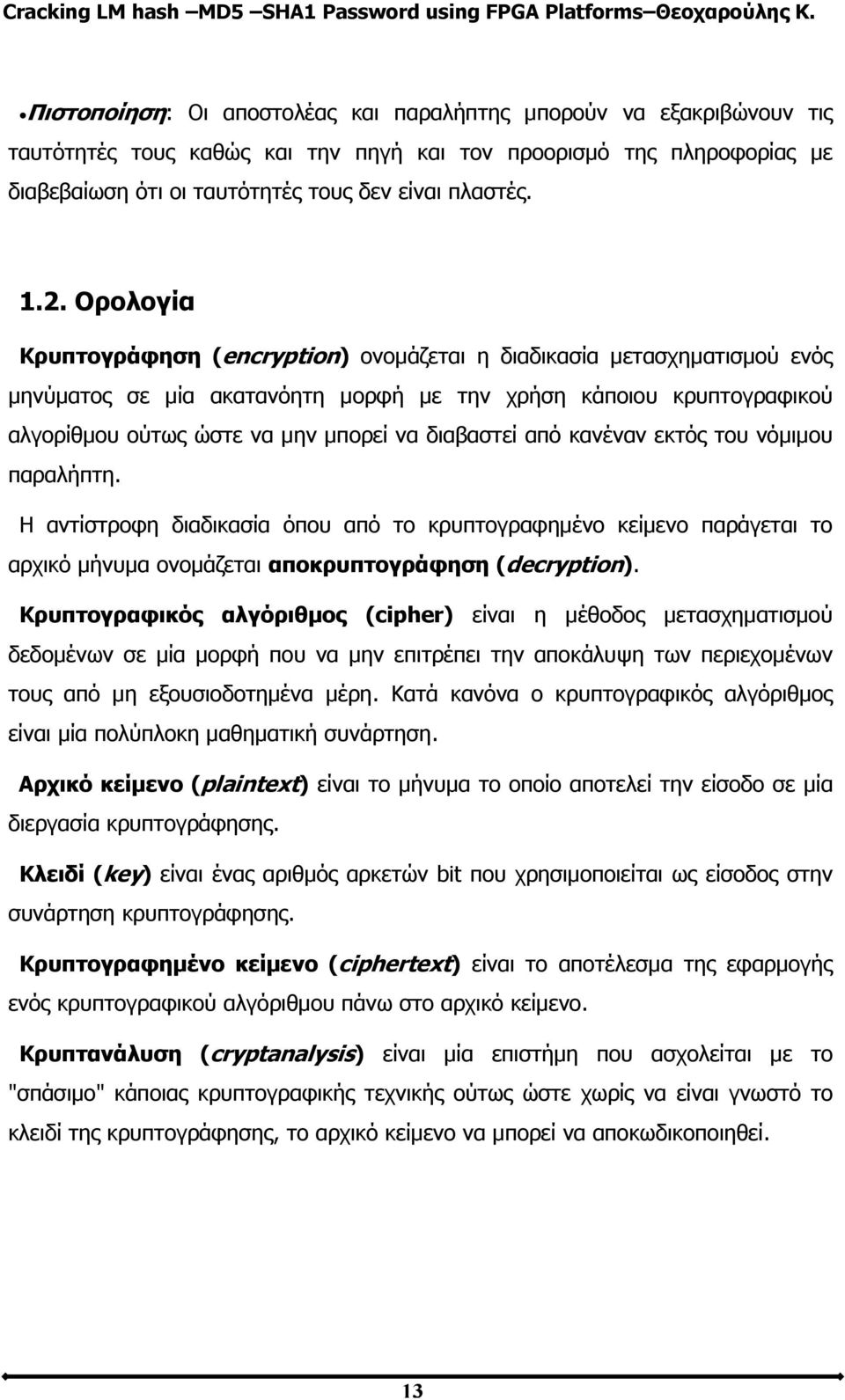 από κανέναν εκτός του νόμιμου παραλήπτη. Η αντίστροφη διαδικασία όπου από το κρυπτογραφημένο κείμενο παράγεται το αρχικό μήνυμα ονομάζεται αποκρυπτογράφηση (decryption).