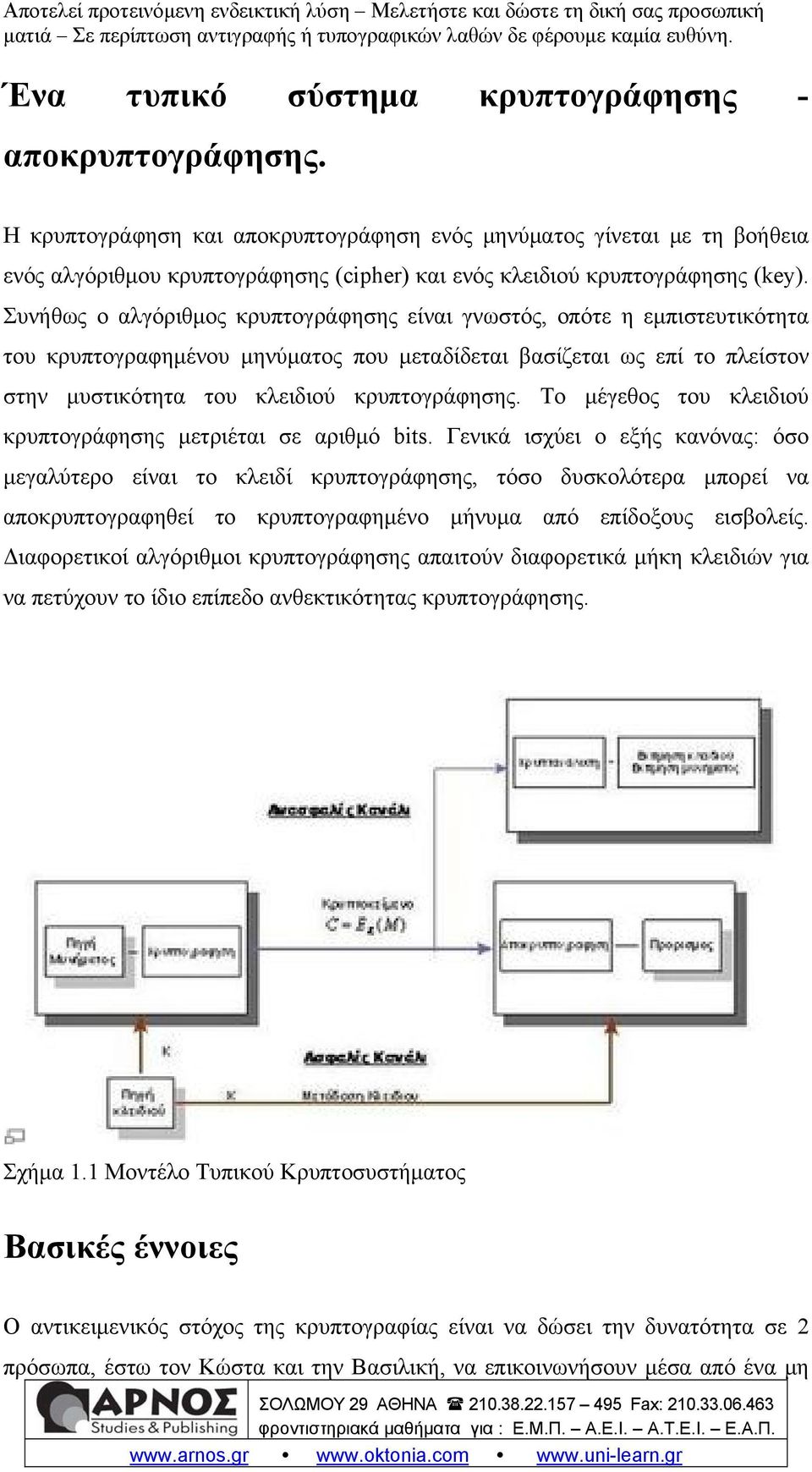 Συνήθως ο αλγόριθμος κρυπτογράφησης είναι γνωστός, οπότε η εμπιστευτικότητα του κρυπτογραφημένου μηνύματος που μεταδίδεται βασίζεται ως επί το πλείστον στην μυστικότητα του κλειδιού κρυπτογράφησης.