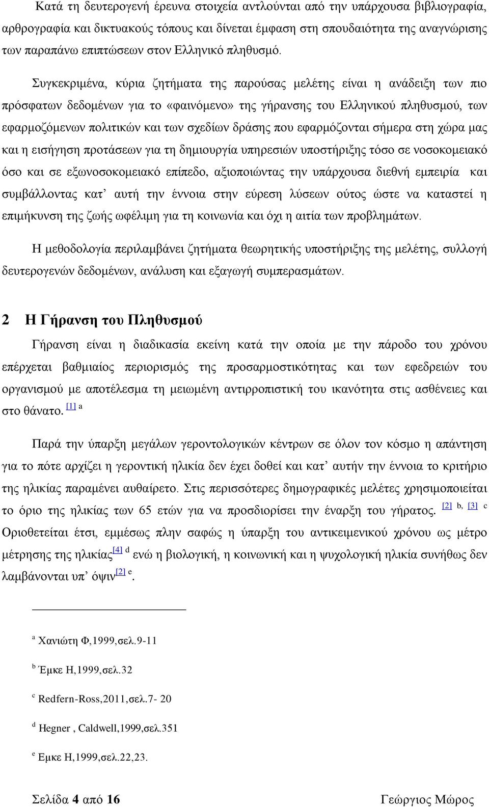 Συγκεκριμένα, κύρια ζητήματα της παρούσας μελέτης είναι η ανάδειξη των πιο πρόσφατων δεδομένων για το «φαινόμενο» της γήρανσης του Ελληνικού πληθυσμού, των εφαρμοζόμενων πολιτικών και των σχεδίων