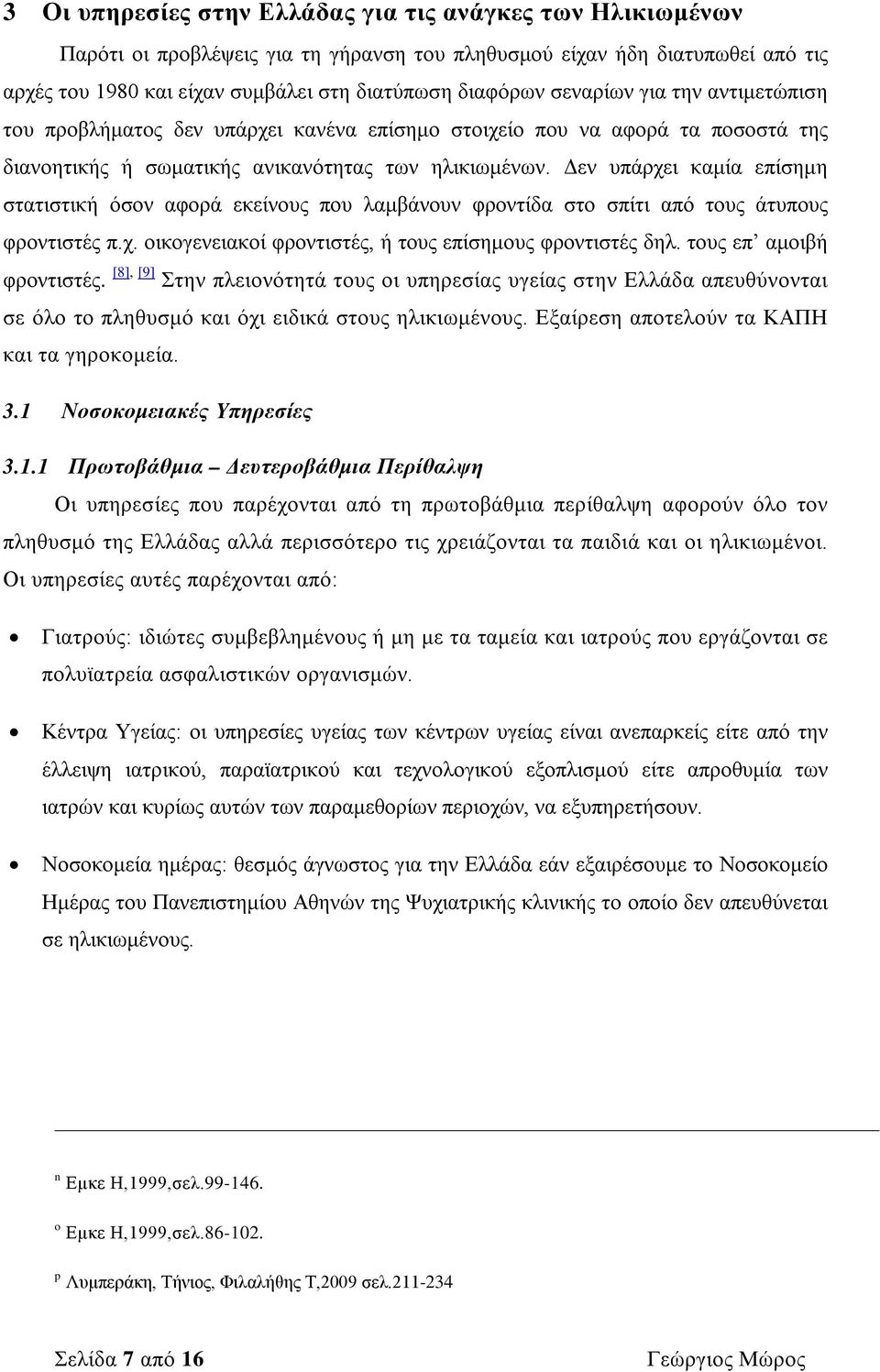 Δεν υπάρχει καμία επίσημη στατιστική όσον αφορά εκείνους που λαμβάνουν φροντίδα στο σπίτι από τους άτυπους φροντιστές π.χ. οικογενειακοί φροντιστές, ή τους επίσημους φροντιστές δηλ.