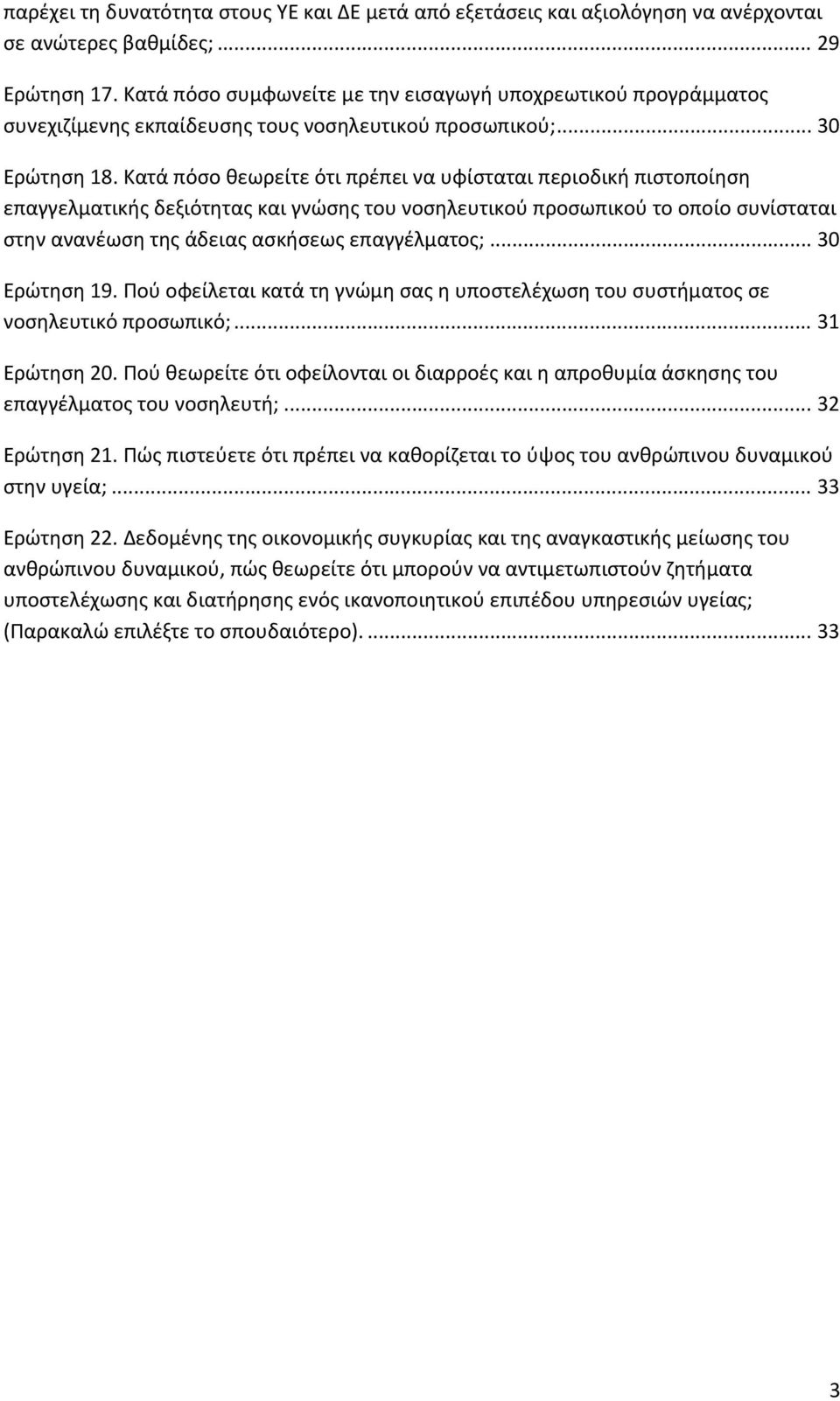 Κατά πόσο θεωρείτε ότι πρέπει να υφίσταται περιοδική πιστοποίηση επαγγελματικής δεξιότητας και γνώσης του νοσηλευτικού προσωπικού το οποίο συνίσταται στην ανανέωση της άδειας ασκήσεως επαγγέλματος;.