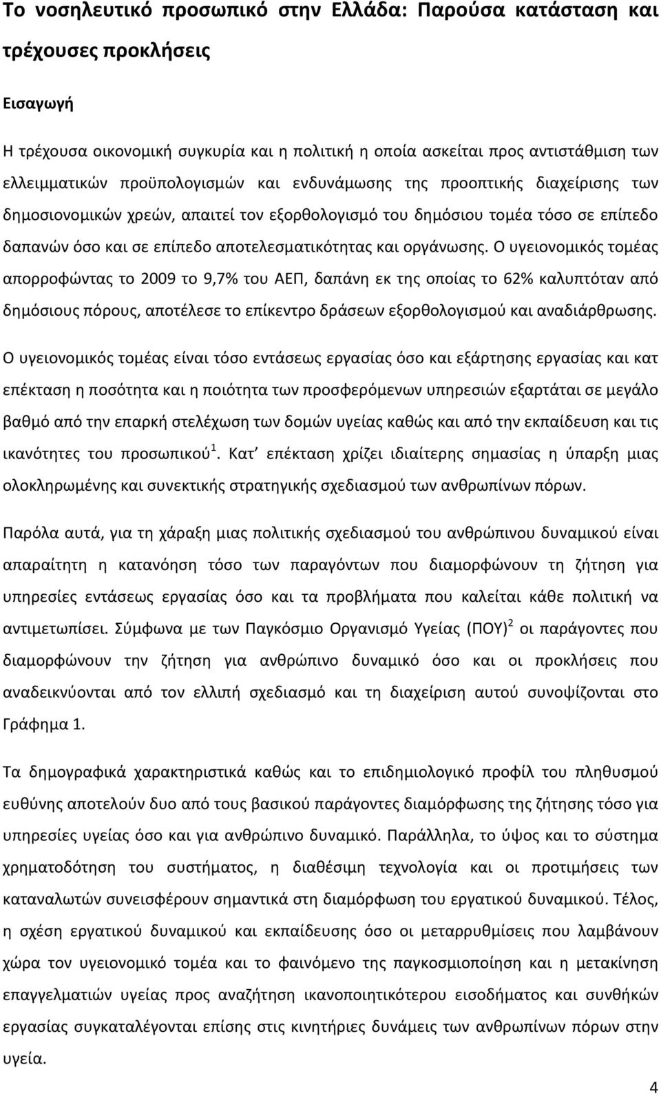 οργάνωσης. Ο υγειονομικός τομέας απορροφώντας το 2009 το 9,7% του ΑΕΠ, δαπάνη εκ της οποίας το 62% καλυπτόταν από δημόσιους πόρους, αποτέλεσε το επίκεντρο δράσεων εξορθολογισμού και αναδιάρθρωσης.