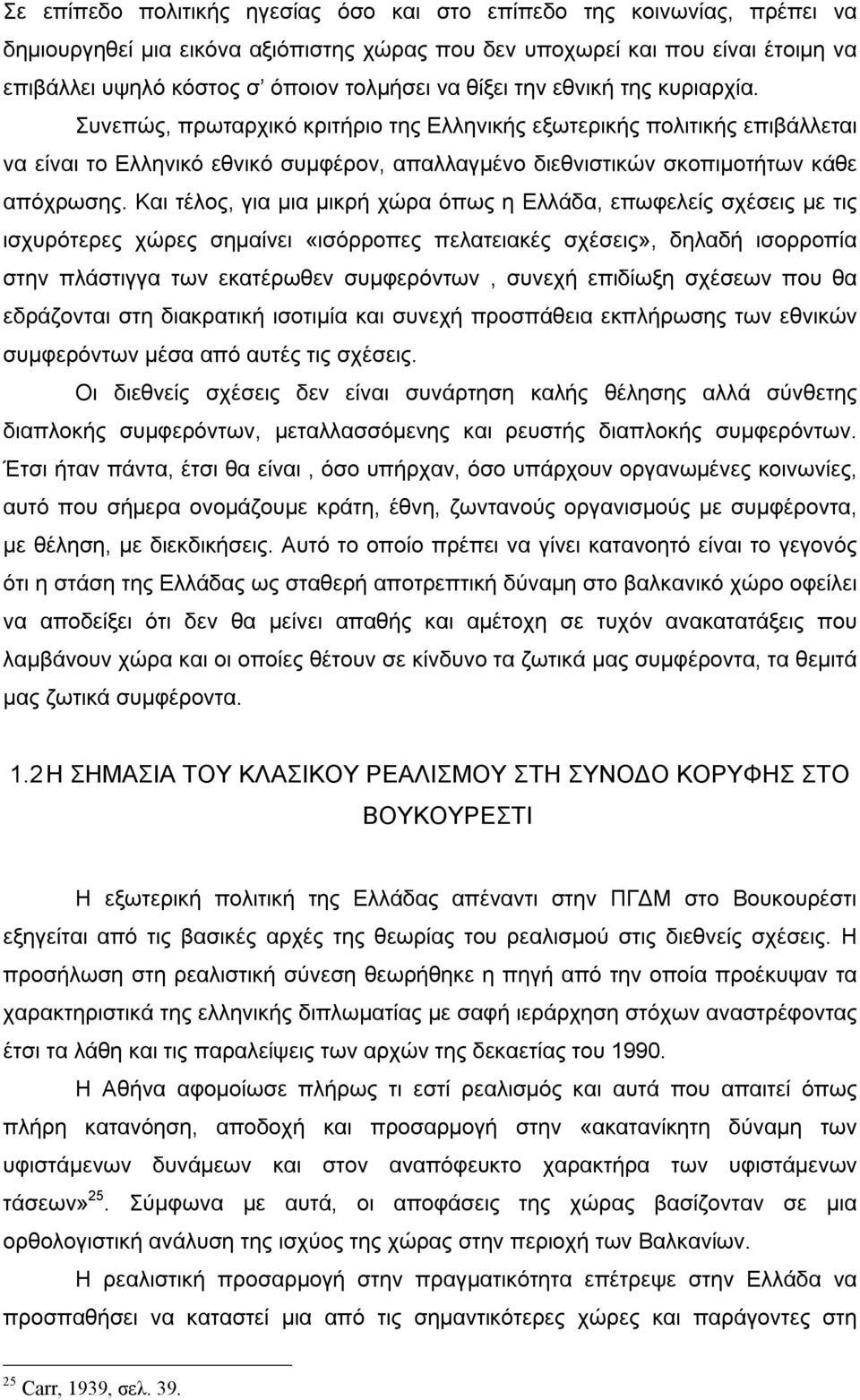 Και τέλος, για μια μικρή χώρα όπως η Ελλάδα, επωφελείς σχέσεις με τις ισχυρότερες χώρες σημαίνει «ισόρροπες πελατειακές σχέσεις», δηλαδή ισορροπία στην πλάστιγγα των εκατέρωθεν συμφερόντων, συνεχή