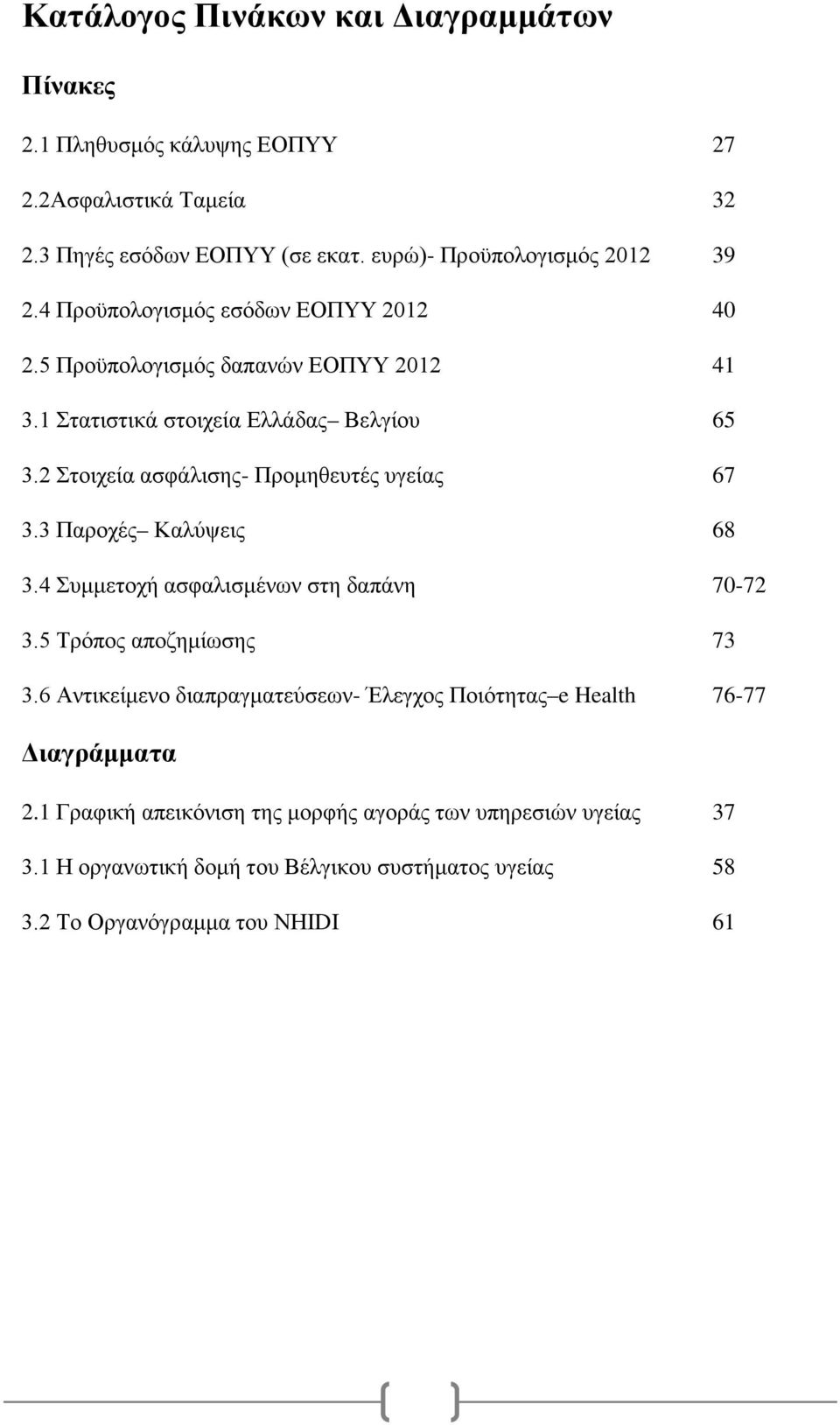 2 Στοιχεία ασφάλισης- Προμηθευτές υγείας 67 3.3 Παροχές Καλύψεις 68 3.4 Συμμετοχή ασφαλισμένων στη δαπάνη 70-72 3.5 Τρόπος αποζημίωσης 73 3.