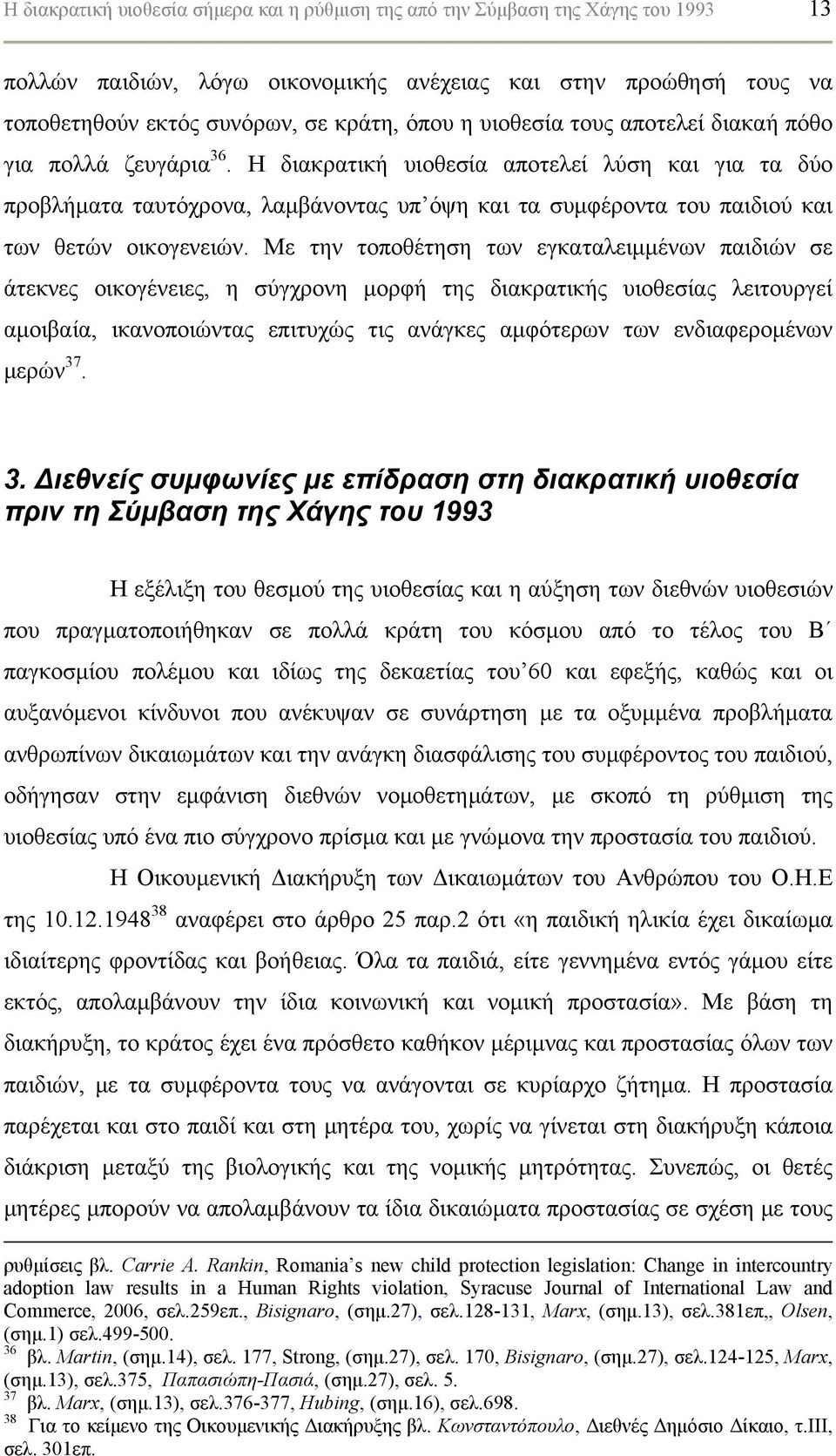 Η διακρατική υιοθεσία αποτελεί λύση και για τα δύο προβλήματα ταυτόχρονα, λαμβάνοντας υπ όψη και τα συμφέροντα του παιδιού και των θετών οικογενειών.