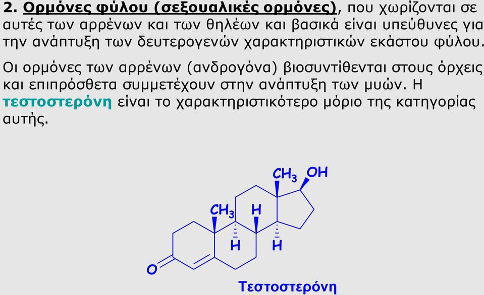 Οι ορμόνες των αρρένων (ανδρογόνα) βιοσυντίθενται στους όρχεις και επιπρόσθετα συμμετέχουν στην