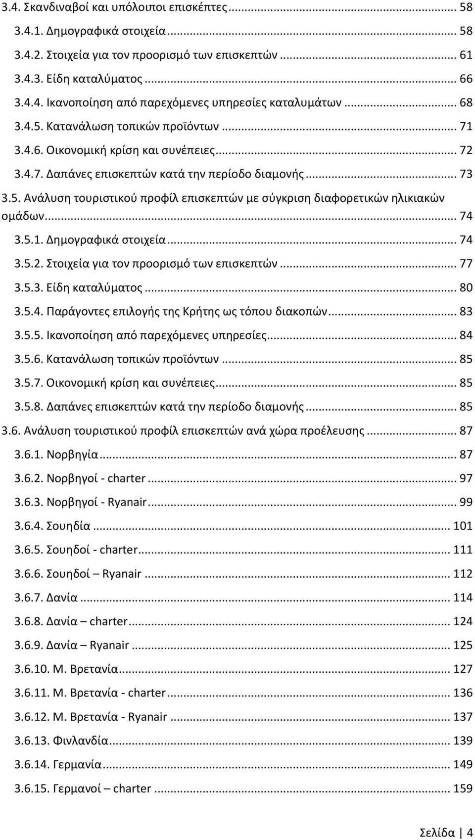 .. 74 3.5.1. Δημογραφικά στοιχεία... 74 3.5.2. Στοιχεία για τον προορισμό των επισκεπτών... 77 3.5.3. Είδη καταλύματος... 80 3.5.4. Παράγοντες επιλογής της Κρήτης ως τόπου διακοπών... 83 3.5.5. Ικανοποίηση από παρεχόμενες υπηρεσίες.