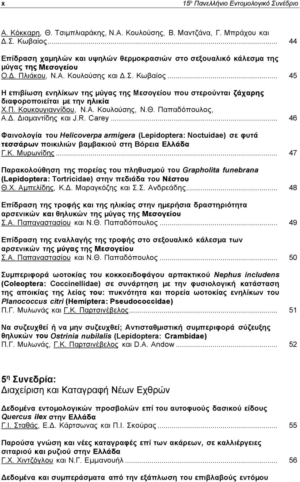 .. 45 Η επιβίωση ενηλίκων της µύγας της Μεσογείου που στερούνται ζάχαρης διαφοροποιείται µε την ηλικία Χ.Π. Κουκουγιαννίδου, Ν.Α. Κουλούσης, Ν.Θ. Παπαδόπουλος, Α.Δ. Διαµαντίδης και J.R. Carey.