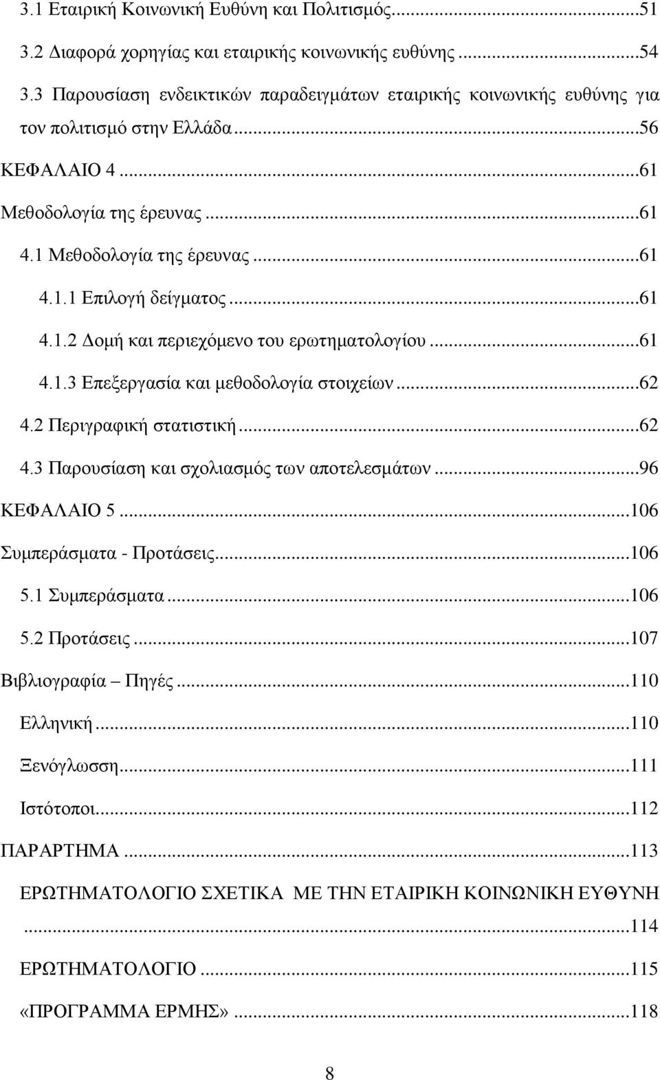 ..61 4.1.2 Δομή και περιεχόμενο του ερωτηματολογίου...61 4.1.3 Επεξεργασία και μεθοδολογία στοιχείων...62 4.2 Περιγραφική στατιστική...62 4.3 Παρουσίαση και σχολιασμός των αποτελεσμάτων.