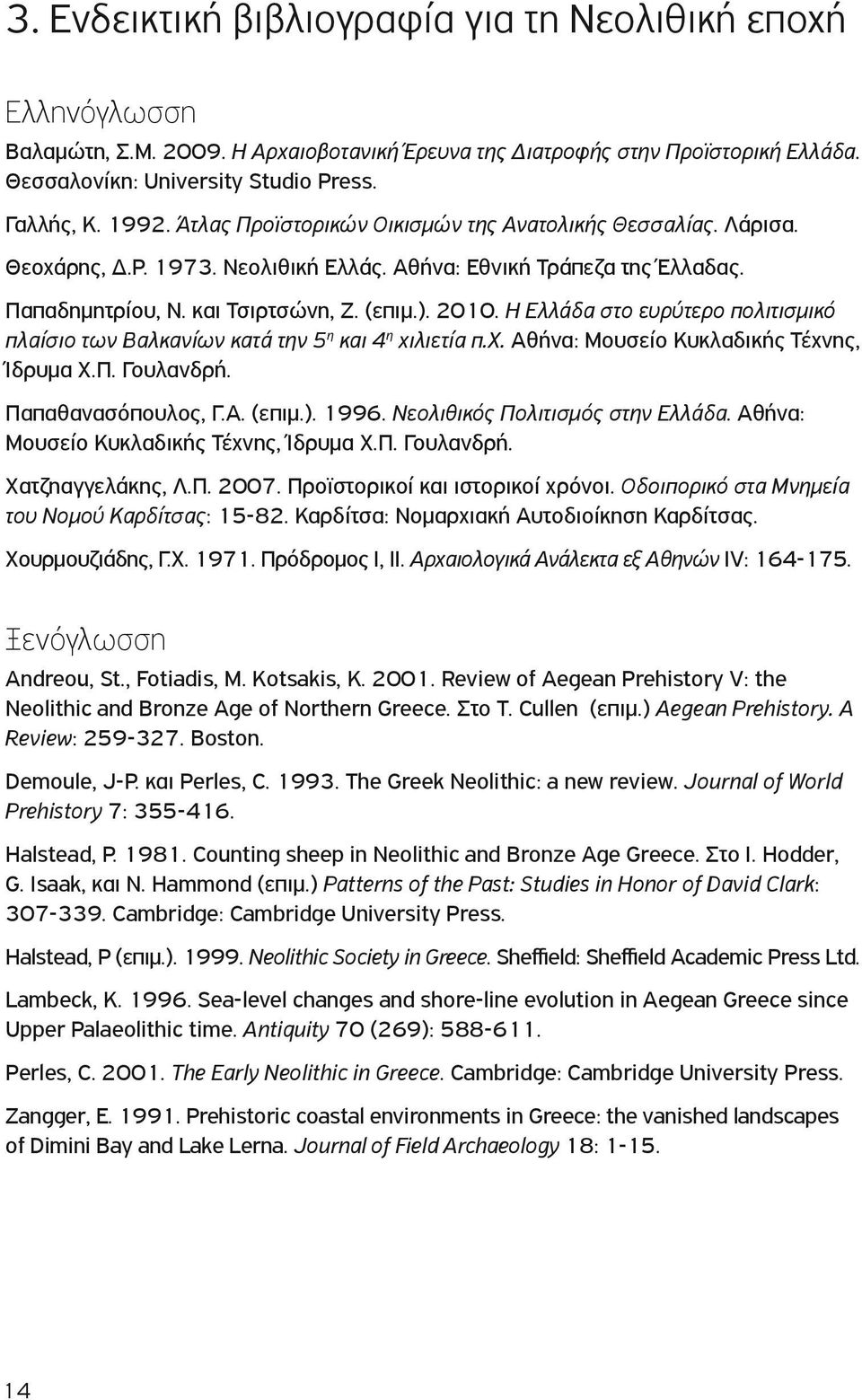 Η Ελλάδα στο ευρύτερο πολιτισμικό πλαίσιο των Βαλκανίων κατά την 5 η και 4 η χιλιετία π.χ. Αθήνα: Μουσείο Κυκλαδικής Τέχνης, Ίδρυμα Χ.Π. Γουλανδρή. Παπαθανασόπουλος, Γ.Α. (επιμ.). 1996.