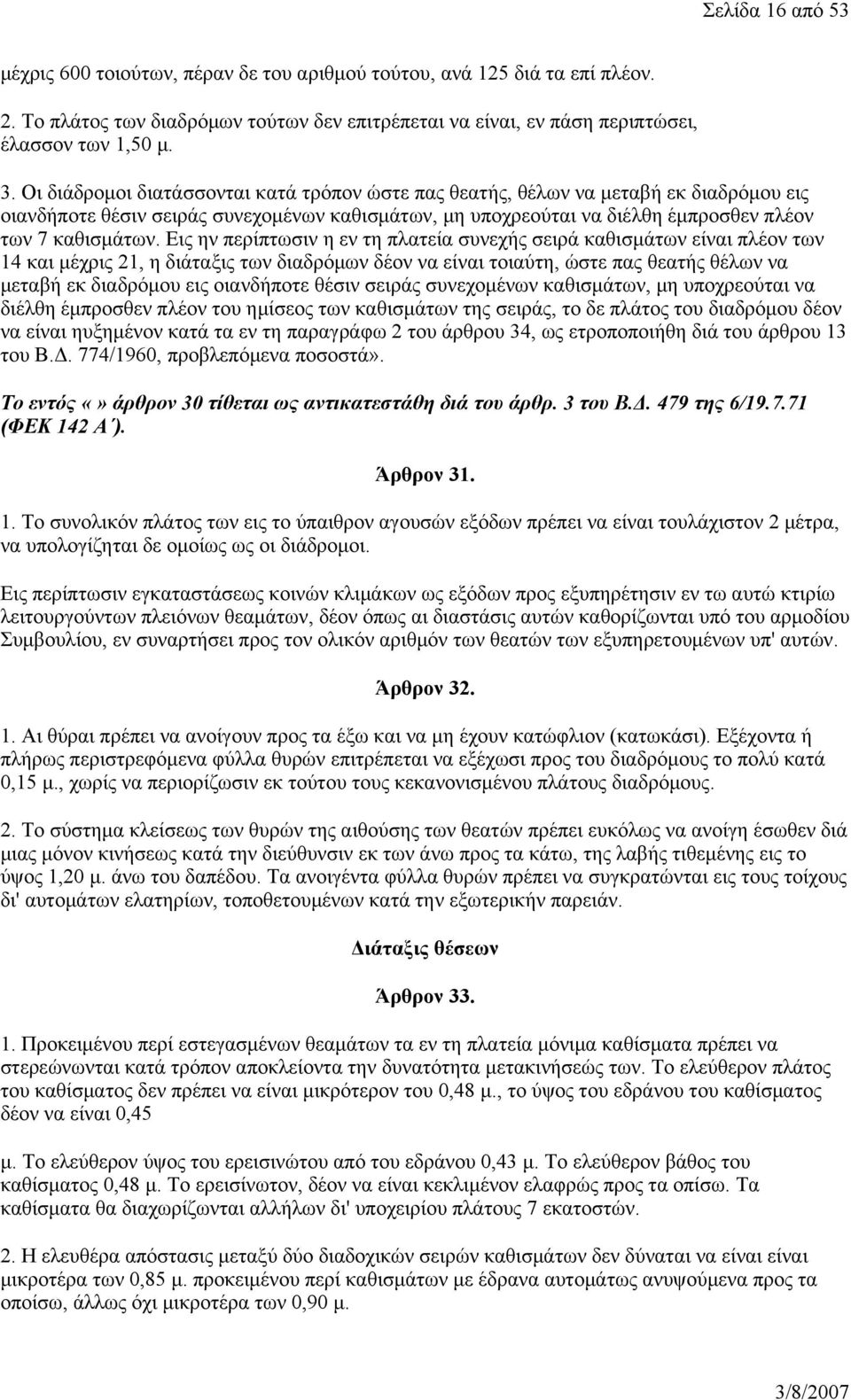 Εις ην περίπτωσιν η εν τη πλατεία συνεχής σειρά καθισμάτων είναι πλέον των 14 και μέχρις 21, η διάταξις των διαδρόμων δέον να είναι τοιαύτη, ώστε πας θεατής θέλων να μεταβή εκ διαδρόμου εις