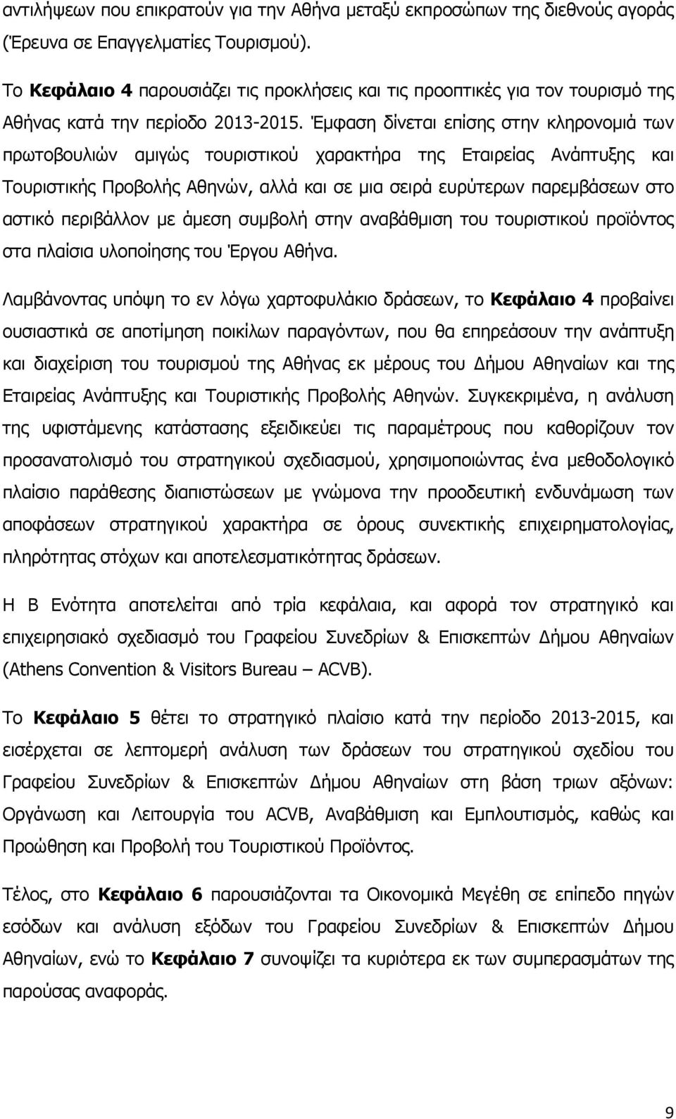 Έμφαση δίνεται επίσης στην κληρονομιά των πρωτοβουλιών αμιγώς τουριστικού χαρακτήρα της Εταιρείας Ανάπτυξης και Τουριστικής Προβολής Αθηνών, αλλά και σε μια σειρά ευρύτερων παρεμβάσεων στο αστικό