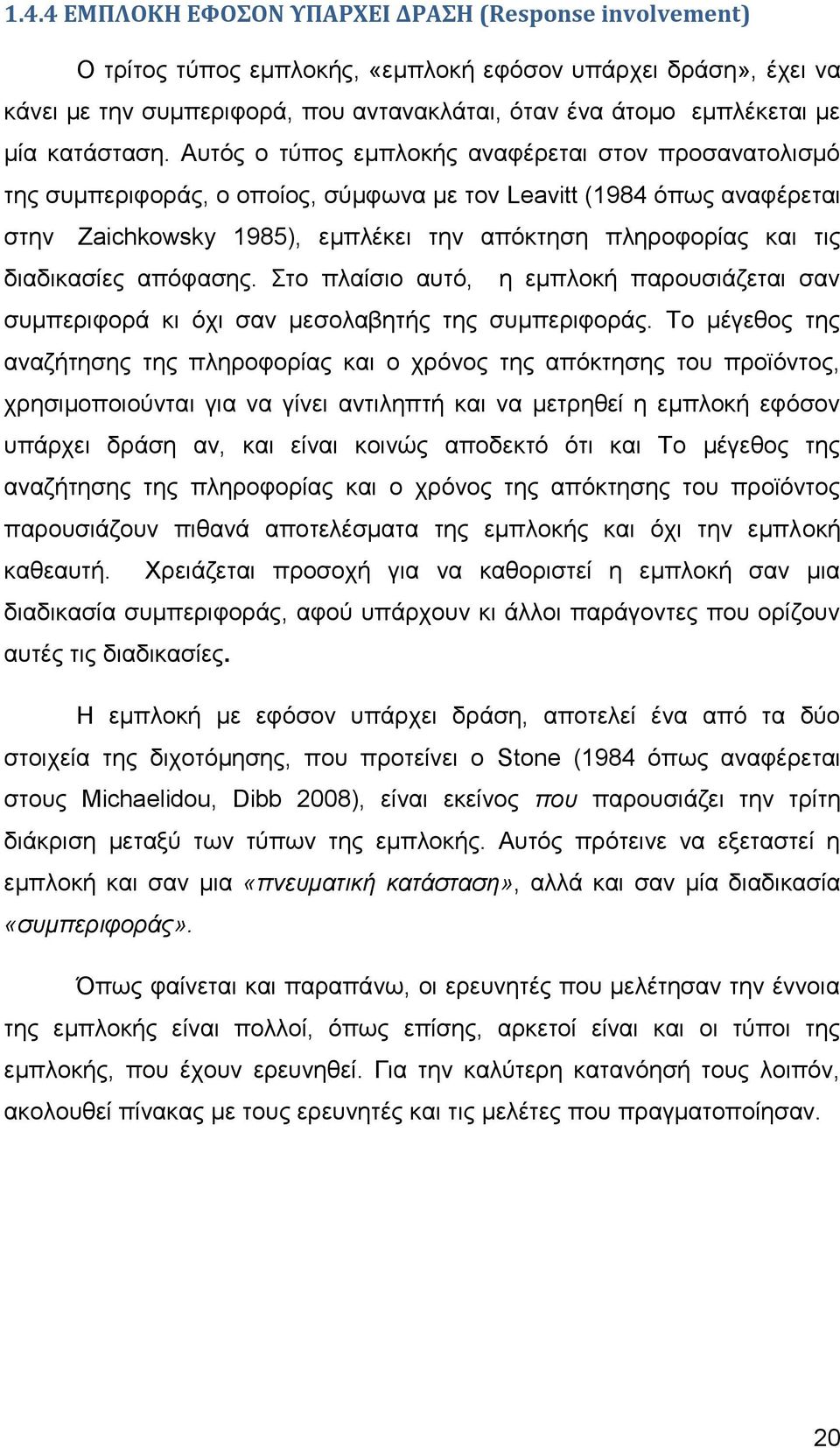 Αυτός ο τύπος εμπλοκής αναφέρεται στον προσανατολισμό της συμπεριφοράς, ο οποίος, σύμφωνα με τον Leavitt (1984 όπως αναφέρεται στην Zaichkowsky 1985), εμπλέκει την απόκτηση πληροφορίας και τις