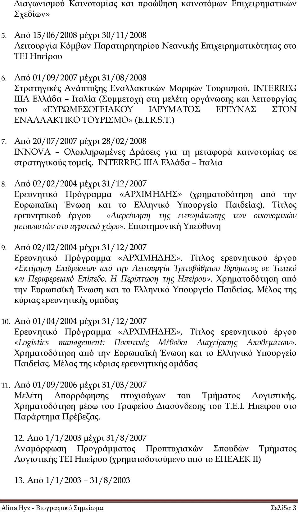 ΣΤΟΝ ΕΝΑΛΛΑΚΤΙΚΟ ΤΟΥΡΙΣΜΟ» (E.I.R.S.T.) 7. Από 20/07/2007 μέχρι 28/02/2008 INNOVA Ολοκληρωμένες Δράσεις για τη μεταφορά καινοτομίας σε στρατηγικούς τομείς, INTERREG IIIA Ελλάδα Ιταλία 8.