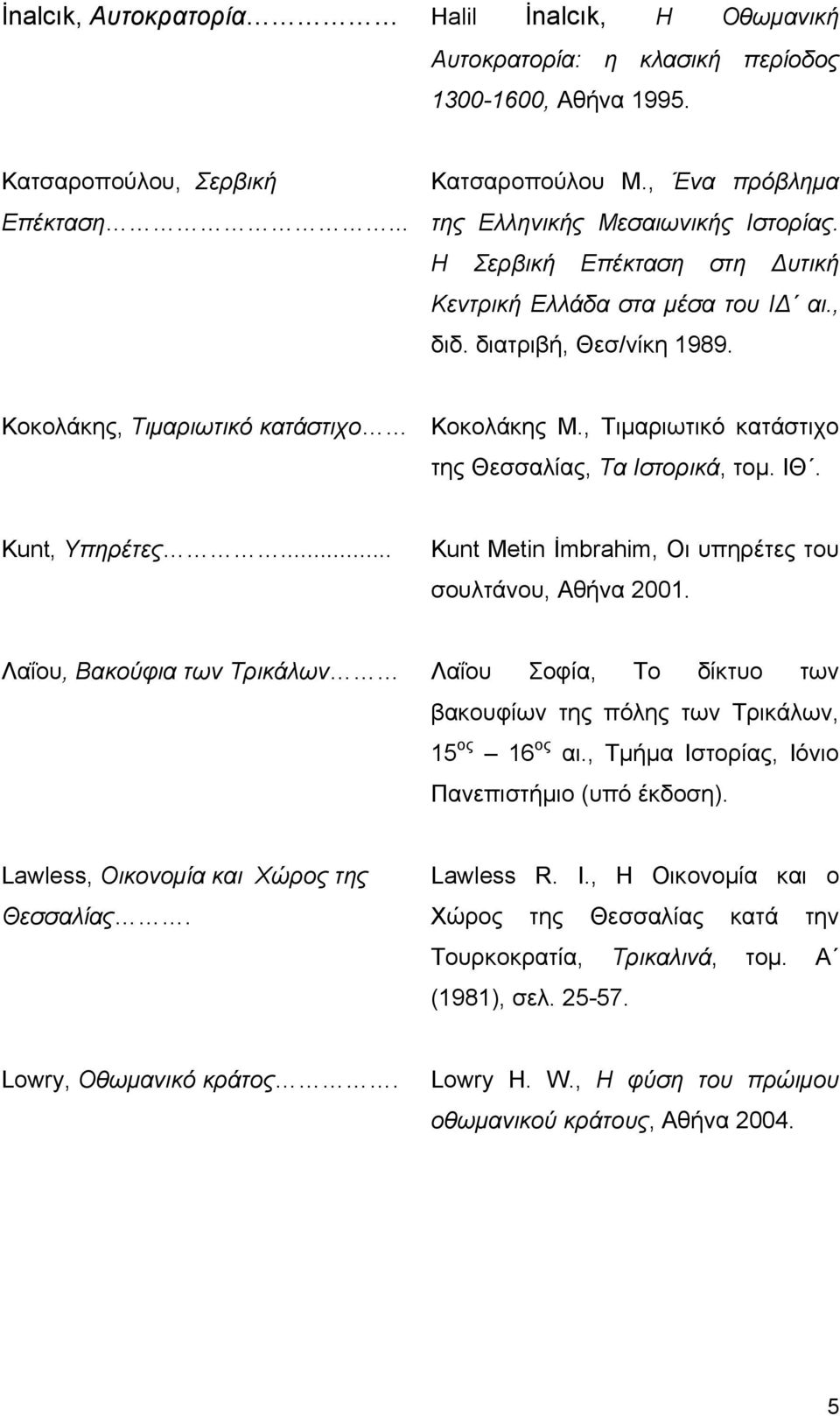 , Τιμαριωτικό κατάστιχο της Θεσσαλίας, Τα Ιστορικά, τομ. ΙΘ. Kunt, Υπηρέτες... Kunt Metin İmbrahim, Οι υπηρέτες του σουλτάνου, Αθήνα 2001.