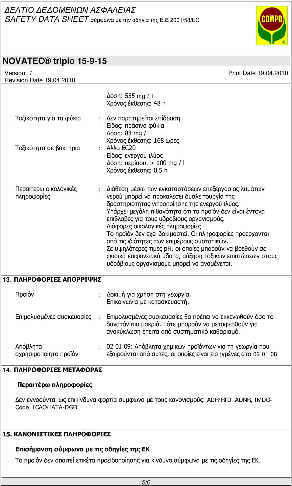 > 100 mg / l Χρόνος έκθεσης: 0,5 h Περαιτέρω οικολογικές πληροφορίες : Διάθεση μέσω των εγκαταστάσεων επεξεργασίας λυμάτων νερού μπορεί να προκαλέσει δυσλειτουργία της δραστηριότητας νιτροποίησης της