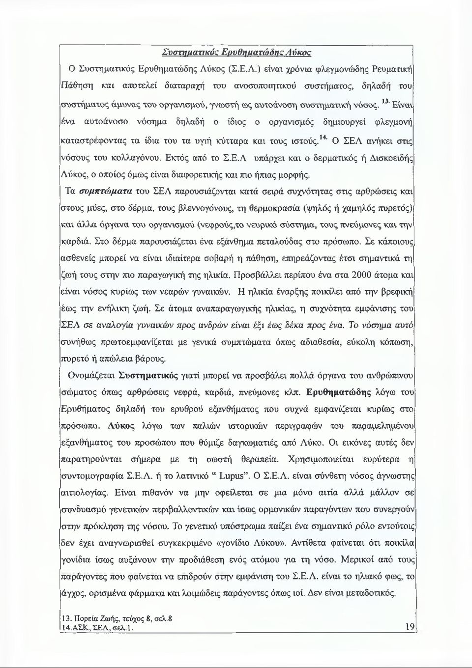 13' Είναι ένα αυτοάνοσο νόσημα δηλαδή ο ίδιος ο οργανισμός δημιουργεί φλεγμονή καταστρέφοντας τα ίδια του τα υγιή κύτταρα και τους ιστούς.14' Ο ΣΕΛ ανήκει στις νόσους του κολλαγόνου. Εκτός από το Σ.Ε.Λ υπάρχει και ο δερματικός ή Δισκοειδής Λύκος, ο οποίος όμως είναι διαφορετικής και πιο ήπιας μορφής.