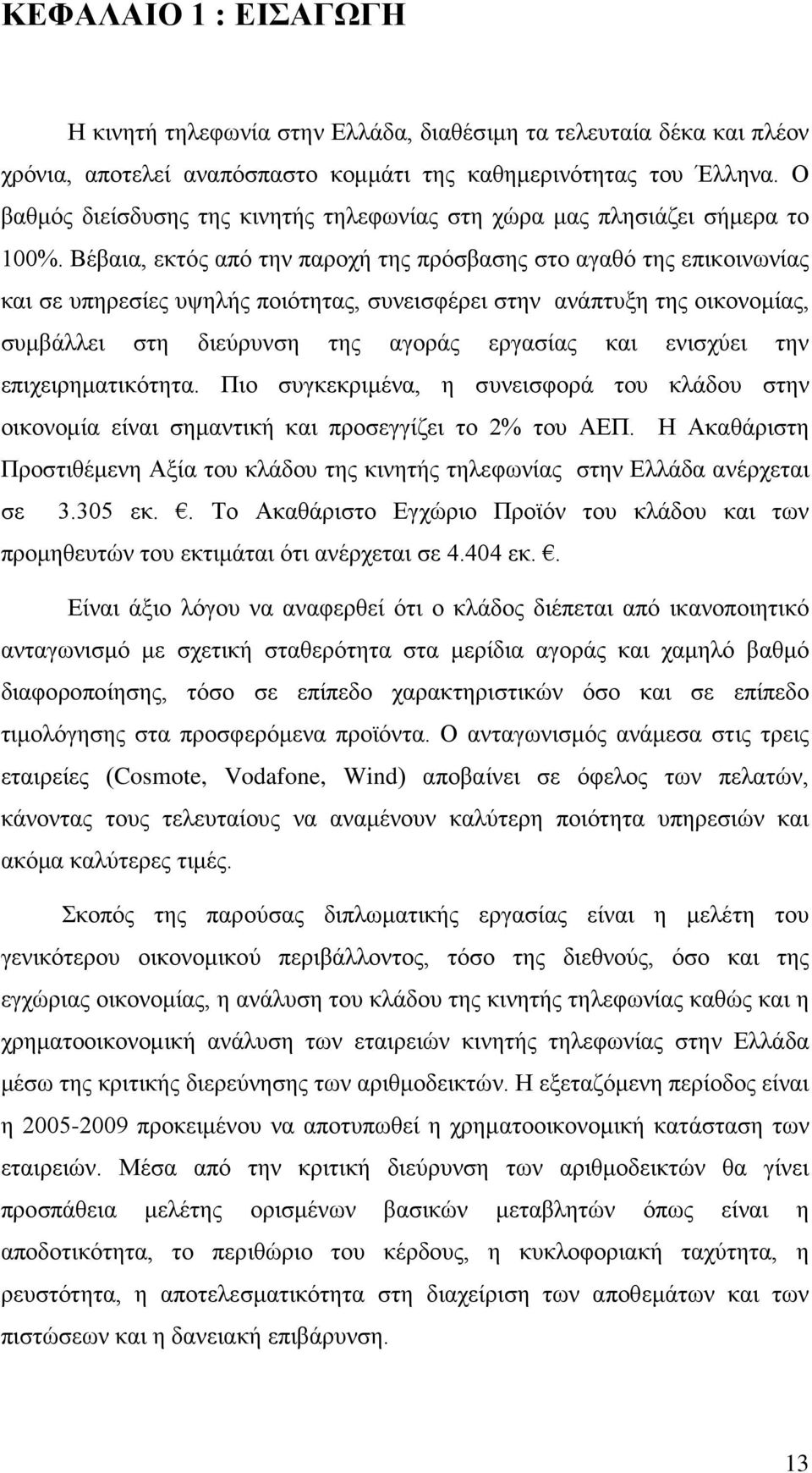 Βέβαια, εκτός από την παροχή της πρόσβασης στο αγαθό της επικοινωνίας και σε υπηρεσίες υψηλής ποιότητας, συνεισφέρει στην ανάπτυξη της οικονομίας, συμβάλλει στη διεύρυνση της αγοράς εργασίας και