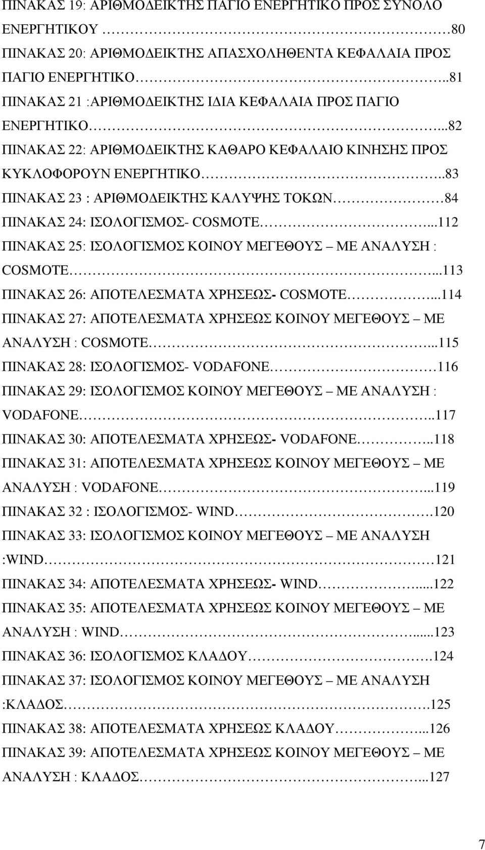 .83 ΠΙΝΑΚΑΣ 23 : ΑΡΙΘΜΟΔΕΙΚΤΗΣ ΚΑΛΥΨΗΣ ΤΟΚΩΝ 84 ΠΙΝΑΚΑΣ 24: ΙΣΟΛΟΓΙΣΜΟΣ- COSMOTE...112 ΠΙΝΑΚΑΣ 25: ΙΣΟΛΟΓΙΣΜΟΣ ΚΟΙΝΟΥ ΜΕΓΕΘΟΥΣ ΜΕ ΑΝΑΛΥΣΗ : COSMOTE...113 ΠΙΝΑΚΑΣ 26: ΑΠΟΤΕΛΕΣΜΑΤΑ ΧΡΗΣΕΩΣ- COSMOTE.