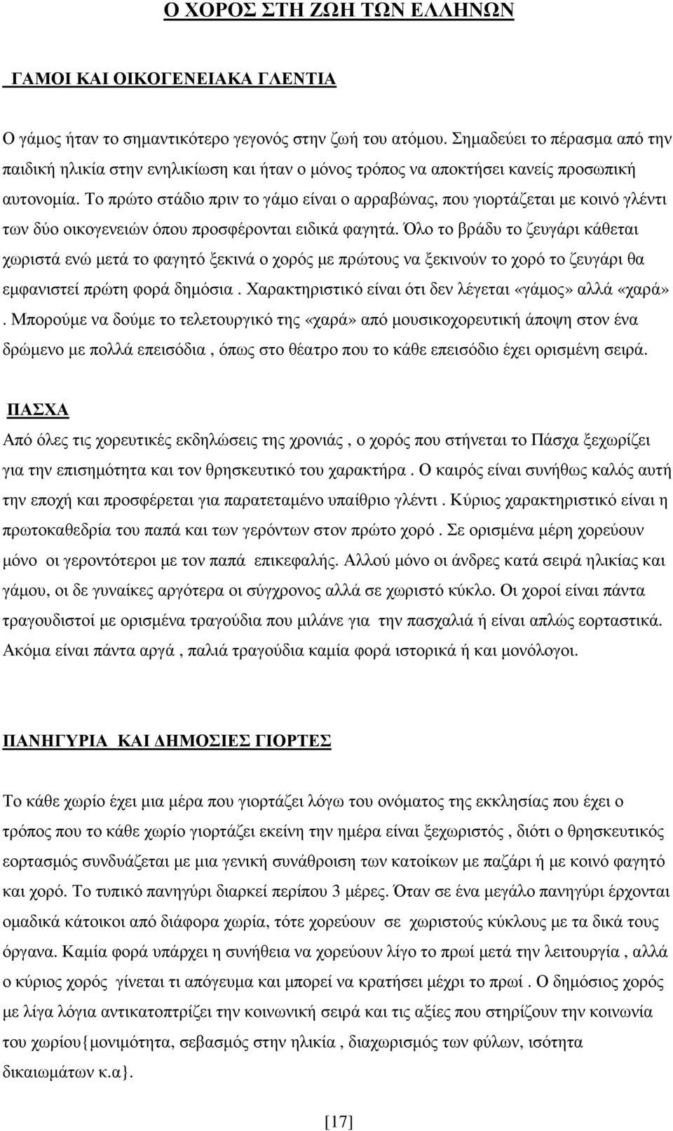 Το πρώτο στάδιο πριν το γάµο είναι ο αρραβώνας, που γιορτάζεται µε κοινό γλέντι των δύο οικογενειών όπου προσφέρονται ειδικά φαγητά.