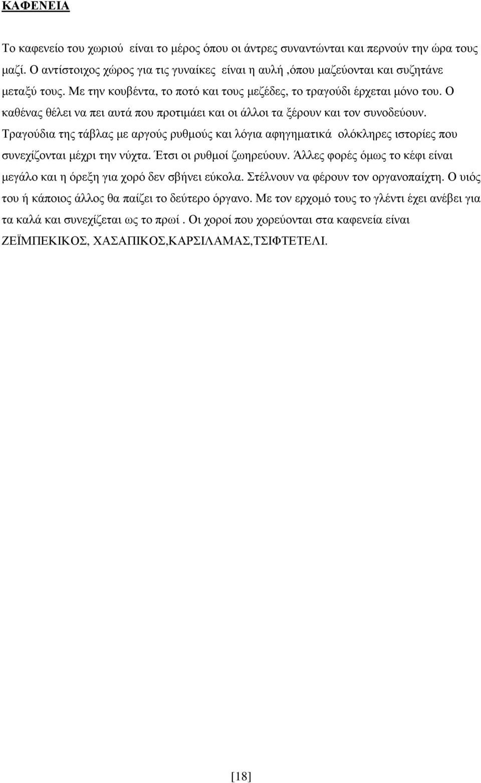 Τραγούδια της τάβλας µε αργούς ρυθµούς και λόγια αφηγηµατικά ολόκληρες ιστορίες που συνεχίζονται µέχρι την νύχτα. Έτσι οι ρυθµοί ζωηρεύουν.