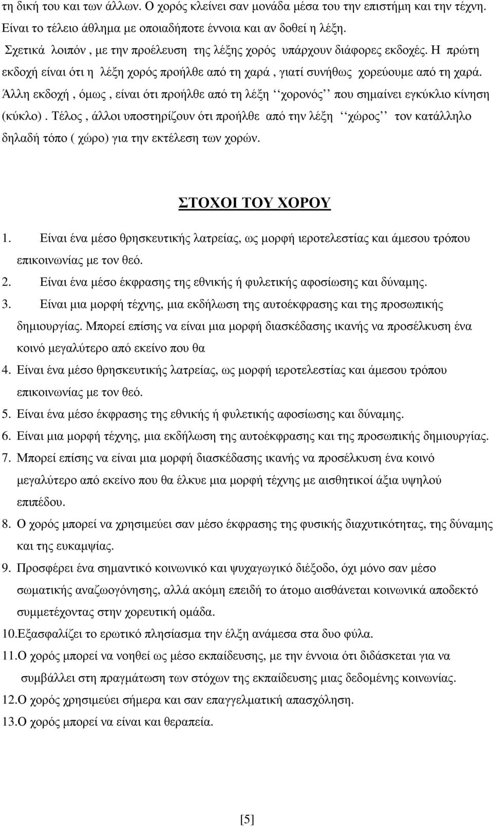 Άλλη εκδοχή, όµως, είναι ότι προήλθε από τη λέξη χορονός που σηµαίνει εγκύκλιο κίνηση (κύκλο).