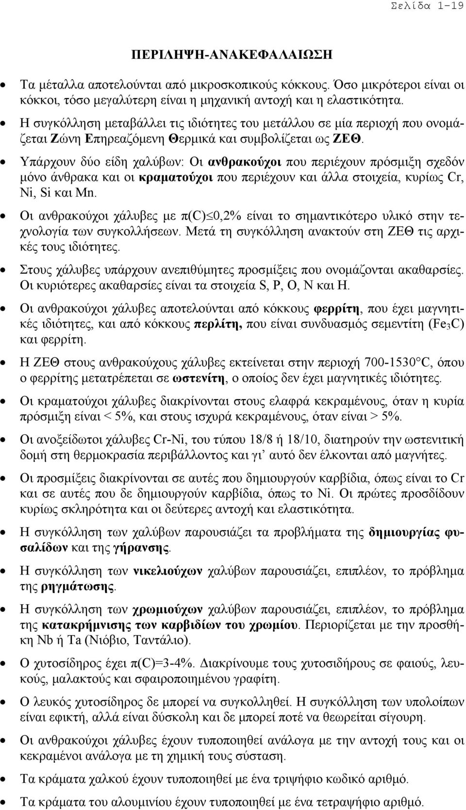 Υπάρχουν δύο είδη χαλύβων: Οι ανθρακούχοι που περιέχουν πρόσµιξη σχεδόν µόνο άνθρακα και οι κραµατούχοι που περιέχουν και άλλα στοιχεία, κυρίως Cr, Ni, Si και Mn.