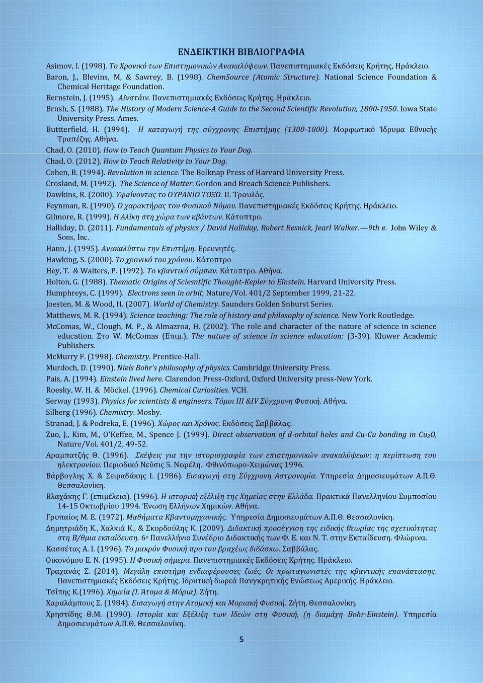 The History of Modern Science-A Guide to the Second Scientific Revolution, 1800-1950. Iowa State University Press. Ames. Buttterfield, Η. (1994). Η καταγωγή της σύγχρονης Επιστήμης (1300-1800).