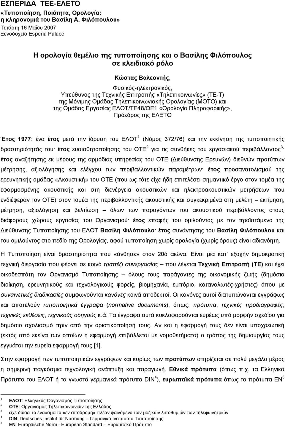 Τεχνικής Επιτροπής «Τηλεπικοινωνίες» (TE-T) της Μόνιμης Ομάδας Τηλεπικοινωνιακής Ορολογίας (MOTO) και της Ομάδας Εργασίας ΕΛΟΤ/ΤΕ48/ΟΕ1 «Ορολογία Πληροφορικής», Πρόεδρος της ΕΛΕΤΟ Έτος 1977: ένα έτος