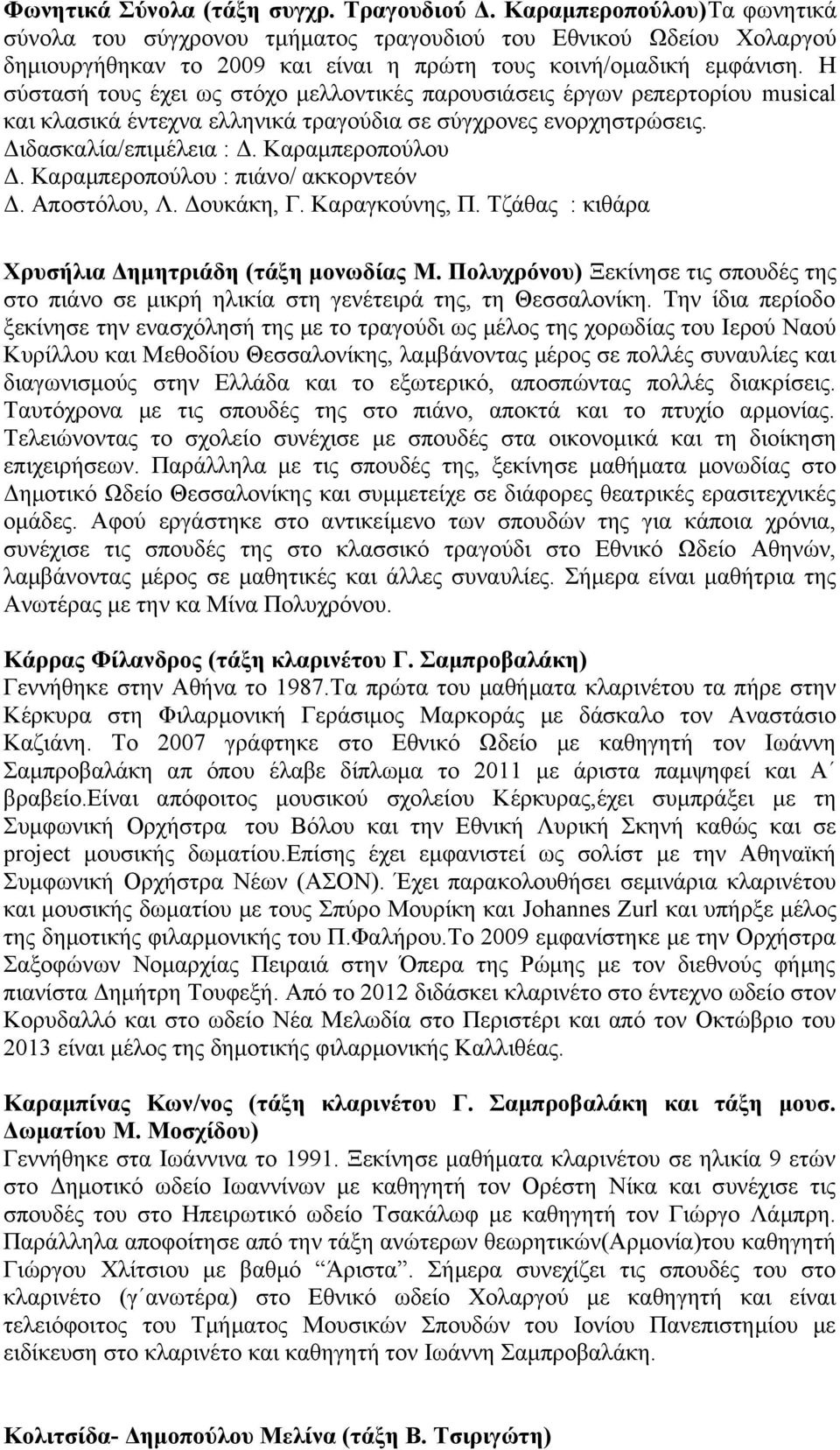 Η σύστασή τους έχει ως στόχο μελλοντικές παρουσιάσεις έργων ρεπερτορίου musical και κλασικά έντεχνα ελληνικά τραγούδια σε σύγχρονες ενορχηστρώσεις. Διδασκαλία/επιμέλεια : Δ. Καραμπεροπούλου Δ.