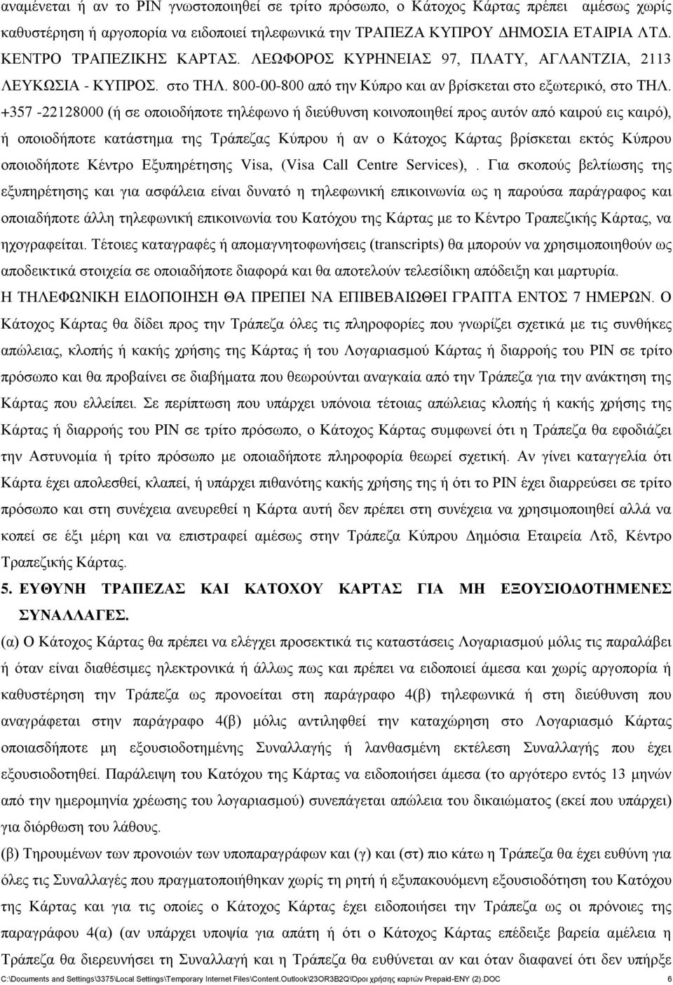 +357-22128000 (ή σε οποιοδήποτε τηλέφωνο ή διεύθυνση κοινοποιηθεί προς αυτόν από καιρού εις καιρό), ή οποιοδήποτε κατάστημα της Τράπεζας Κύπρου ή αν ο Κάτοχος Κάρτας βρίσκεται εκτός Κύπρου