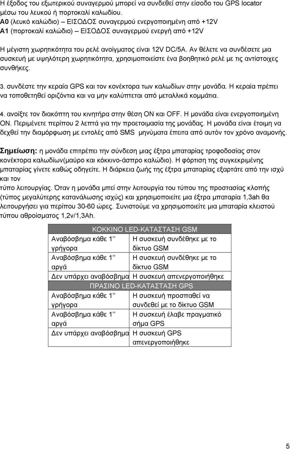 Αν θέλετε να συνδέσετε μια συσκευή με υψηλότερη χωρητικότητα, χρησιμοποιείστε ένα βοηθητικό ρελέ με τις αντίστοιχες συνθήκες. 3. συνδέστε την κεραία GPS και τον κονέκτορα των καλωδίων στην μονάδα.