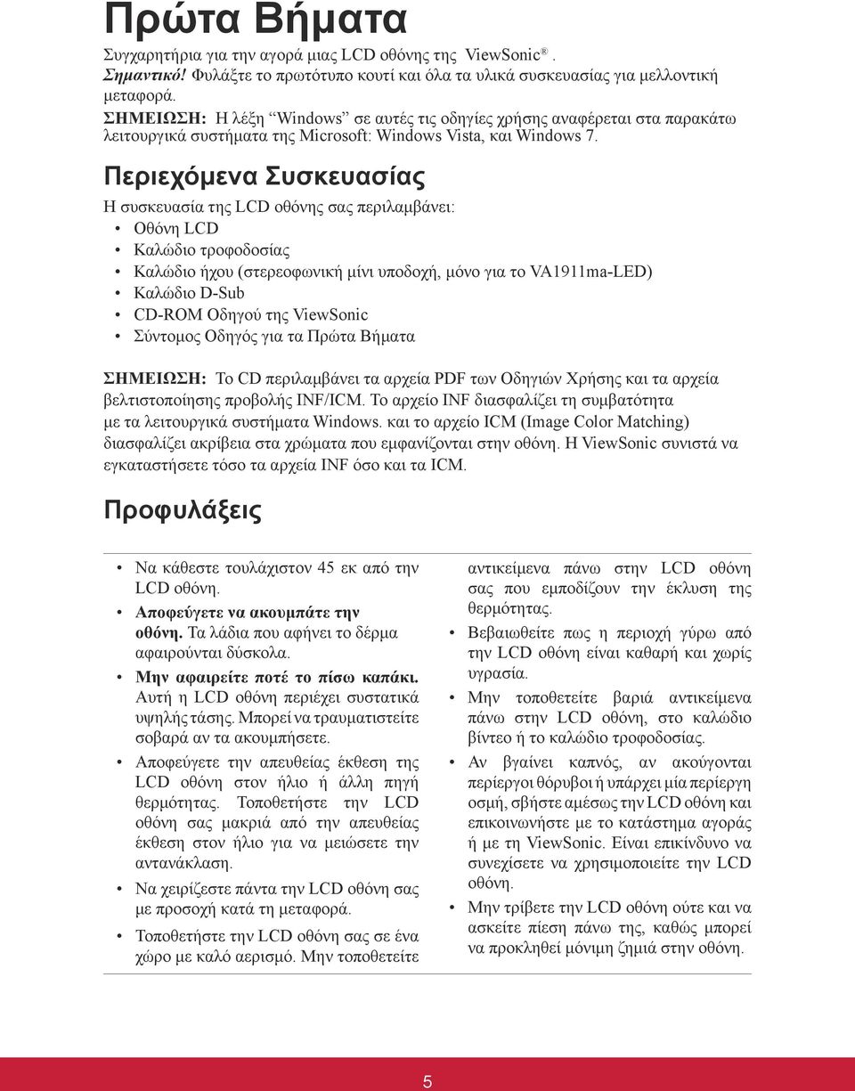 Περιεχόμενα Συσκευασίας Η συσκευασία της LCD οθόνης σας περιλαμβάνει: Οθόνη LCD Καλώδιο τροφοδοσίας Καλώδιο ήχου (στερεοφωνική μίνι υποδοχή, μόνο για το VA1911ma-LED) Καλώδιο D-Sub CD-ROM Οδηγού της