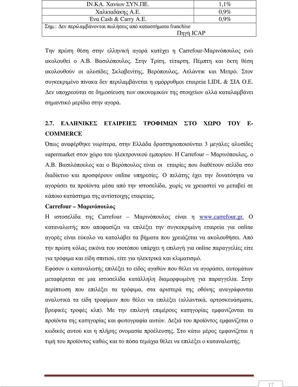 Στην Τρίτη, τέταρτη, Πέµπτη και έκτη θέση ακολουθούν οι αλυσίδες Σκλαβενίτης, Βερόπουλος, Ατλάντικ και Μετρό. Στον συγκεκριµένο πίνακα δεν περιλαµβάνεται η οµόρρυθµοι εταιρεία LIDL & ΣΙΑ Ο.Ε.