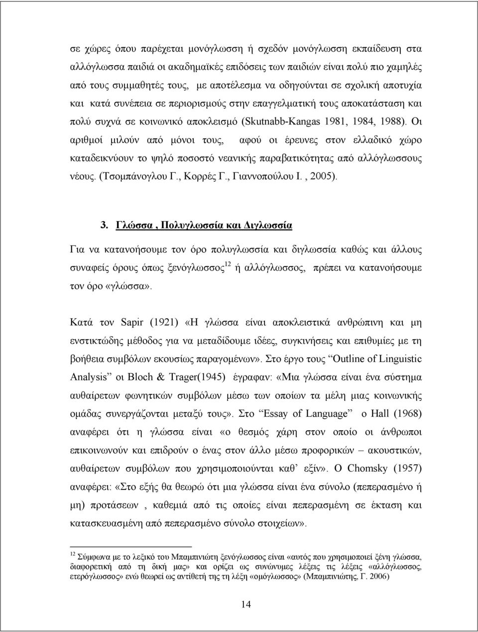 Οι αριθμοί μιλούν από μόνοι τους, αφού οι έρευνες στον ελλαδικό χώρο καταδεικνύουν το ψηλό ποσοστό νεανικής παραβατικότητας από αλλόγλωσσους νέους. (Τσομπάνογλου Γ., Κορρές Γ., Γιαννοπούλου Ι., 2005).