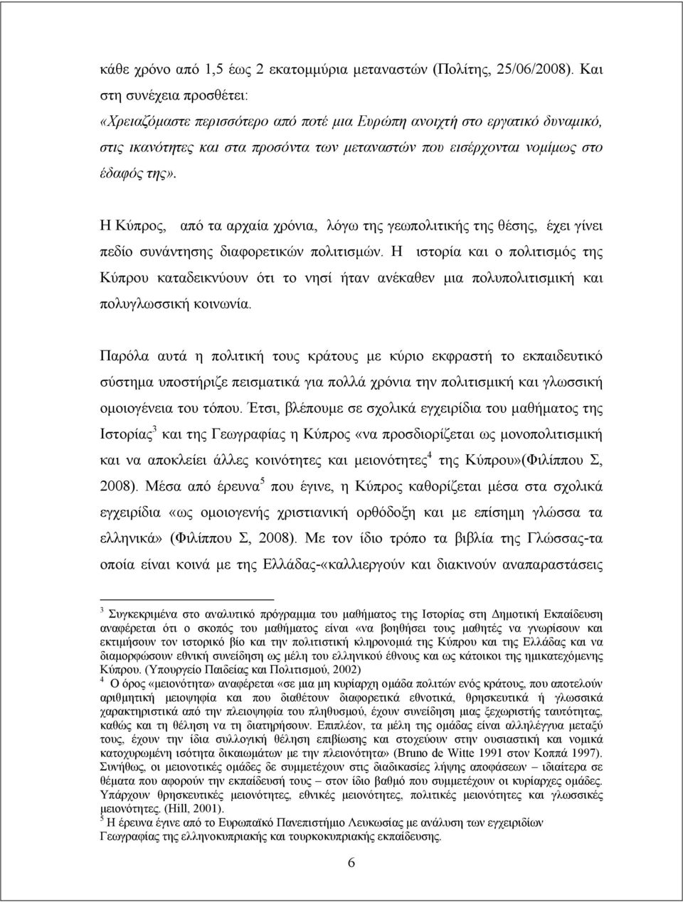 Η Κύπρος, από τα αρχαία χρόνια, λόγω της γεωπολιτικής της θέσης, έχει γίνει πεδίο συνάντησης διαφορετικών πολιτισμών.