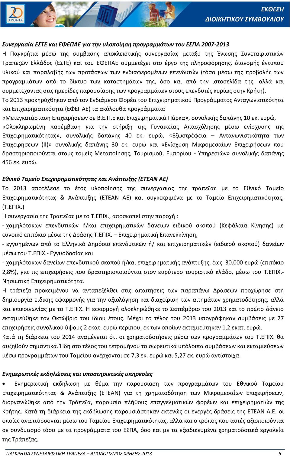 από το δίκτυο των καταστημάτων της, όσο και από την ιστοσελίδα της, αλλά και συμμετέχοντας στις ημερίδες παρουσίασης των προγραμμάτων στους επενδυτές κυρίως στην Κρήτη).