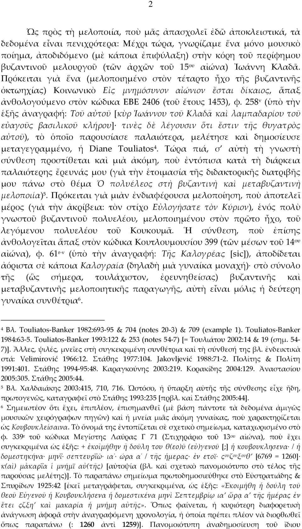 Πρόκειται γιὰ ἕνα (μελοποιημένο στὸν τέταρτο ἦχο τῆς βυζαντινῆς ὀκτωηχίας) Κοινωνικὸ Εἰς μνημόσυνον αἰώνιον ἔσται δίκαιος, ἅπαξ ἀνθολογούμενο στὸν κώδικα ΕΒΕ 2406 (τοῦ ἔτους 1453), φ.