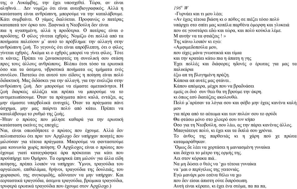 Νομίζω ότι πολλά από τα ποιήματα παλεύουν μ αυτό το πρόβλημα: την αλλαγή στην ανθρώπινη ζωή. Το γεγονός ότι είναι απρόβλεπτη, ότι ο φίλος γίνεται εχθρός. Ακόμα κι ο εχθρός μπορεί να γίνει φίλος.