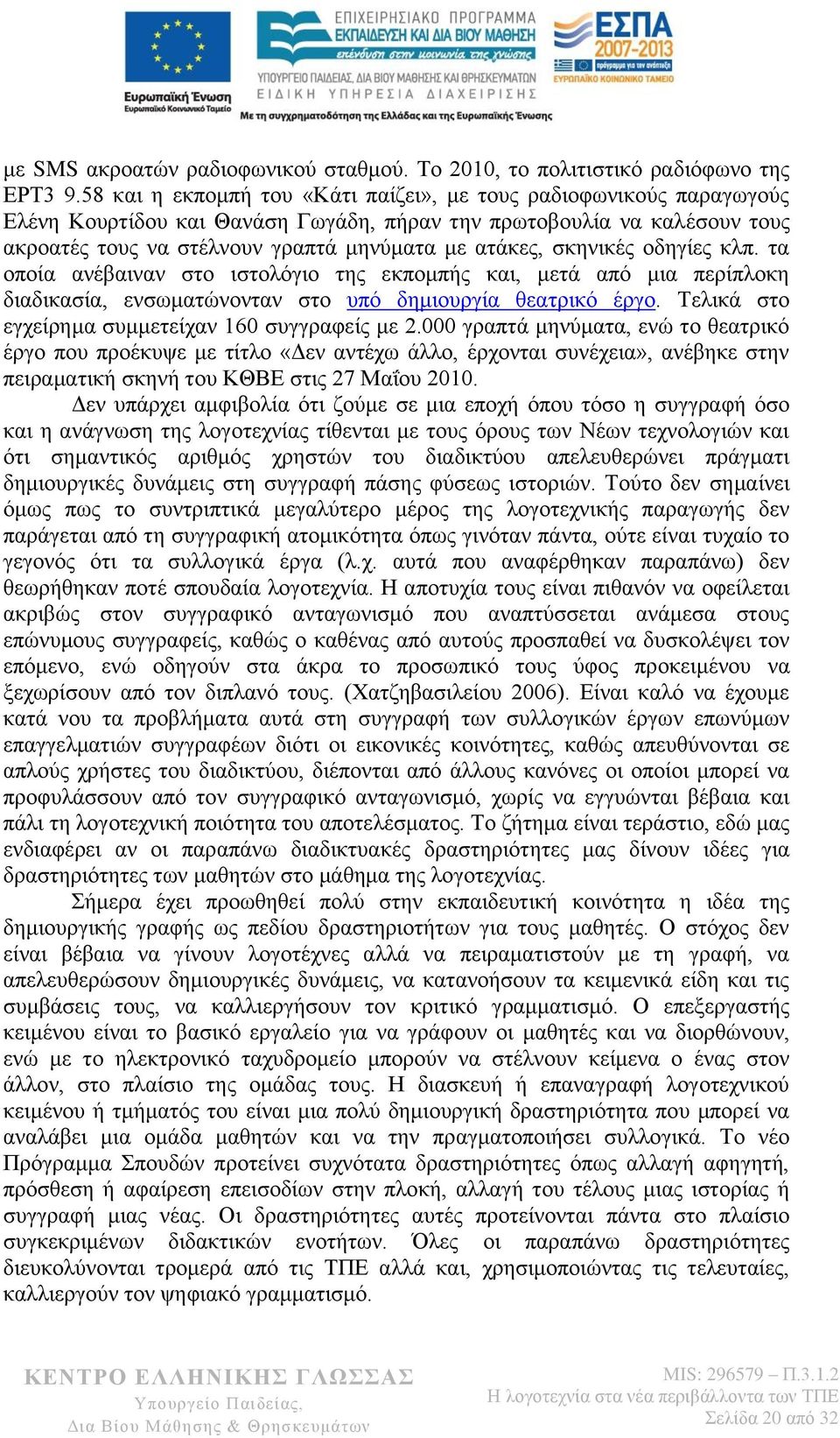 σκηνικές οδηγίες κλπ. τα οποία ανέβαιναν στο ιστολόγιο της εκπομπής και, μετά από μια περίπλοκη διαδικασία, ενσωματώνονταν στο υπό δημιουργία θεατρικό έργο.