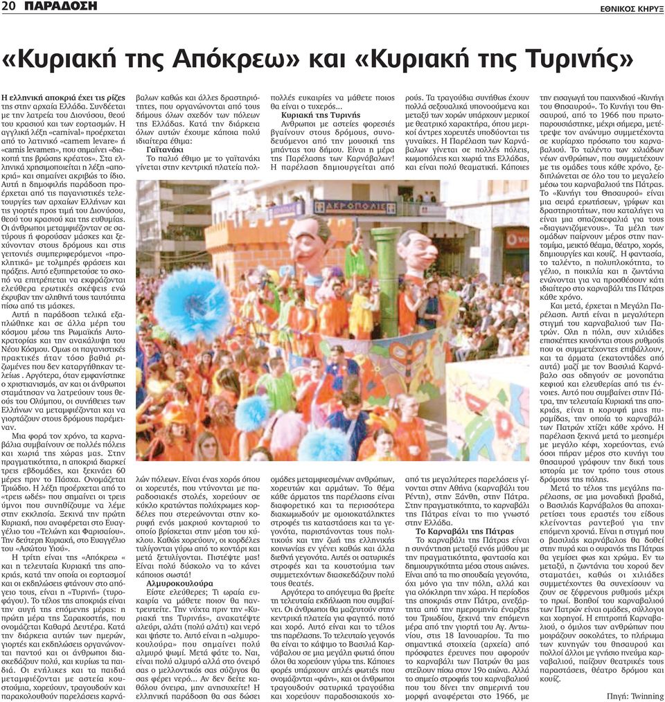 Η αγγλική λέξη «carnival» προέρχεται από το λατινικό «carnem levare» ή «carnis levamen», που σηµαίνει «διακοπή της βρώσης κρέατος».