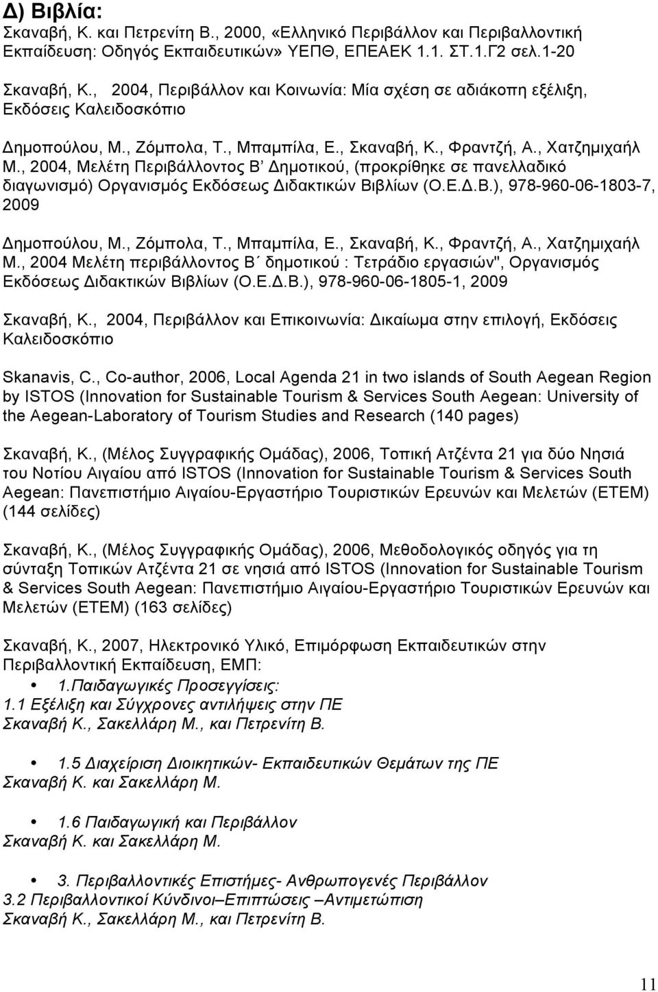 , 2004, Μελέτη Περιβάλλοντος Β Δηµοτικού, (προκρίθηκε σε πανελλαδικό διαγωνισµό) Οργανισµός Εκδόσεως Διδακτικών Βιβλίων (Ο.Ε.Δ.Β.), 978-960-06-1803-7, 2009 Δηµοπούλου, Μ., Ζόµπολα, Τ., Μπαµπίλα, Ε.