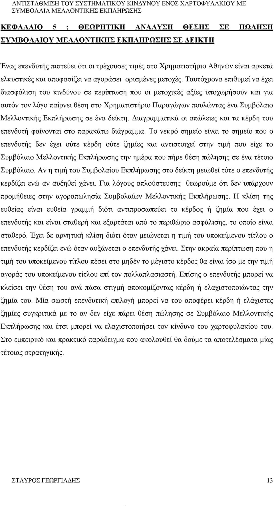 Ταυτόχρονα επιθυμεί να έχει διασφάλιση του κινδύνου σε περίπτωση που οι μετοχικές αξίες υποχωρήσουν και για αυτόν τον λόγο παίρνει θέση στο Χρηματιστήριο Παραγώγων πουλώντας ένα Συμβόλαιο Μελλοντικής