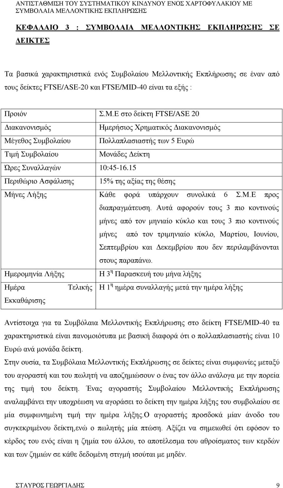 Ε στο δείκτη FTSE/ASE 20 Διακανονισμός Ημερήσιος Χρηματικός Διακανονισμός Μέγεθος Συμβολαίου Πολλαπλασιαστής των 5 Ευρώ Τιμή Συμβολαίου Μονάδες Δείκτη Ώρες Συναλλαγών 10:45-16.