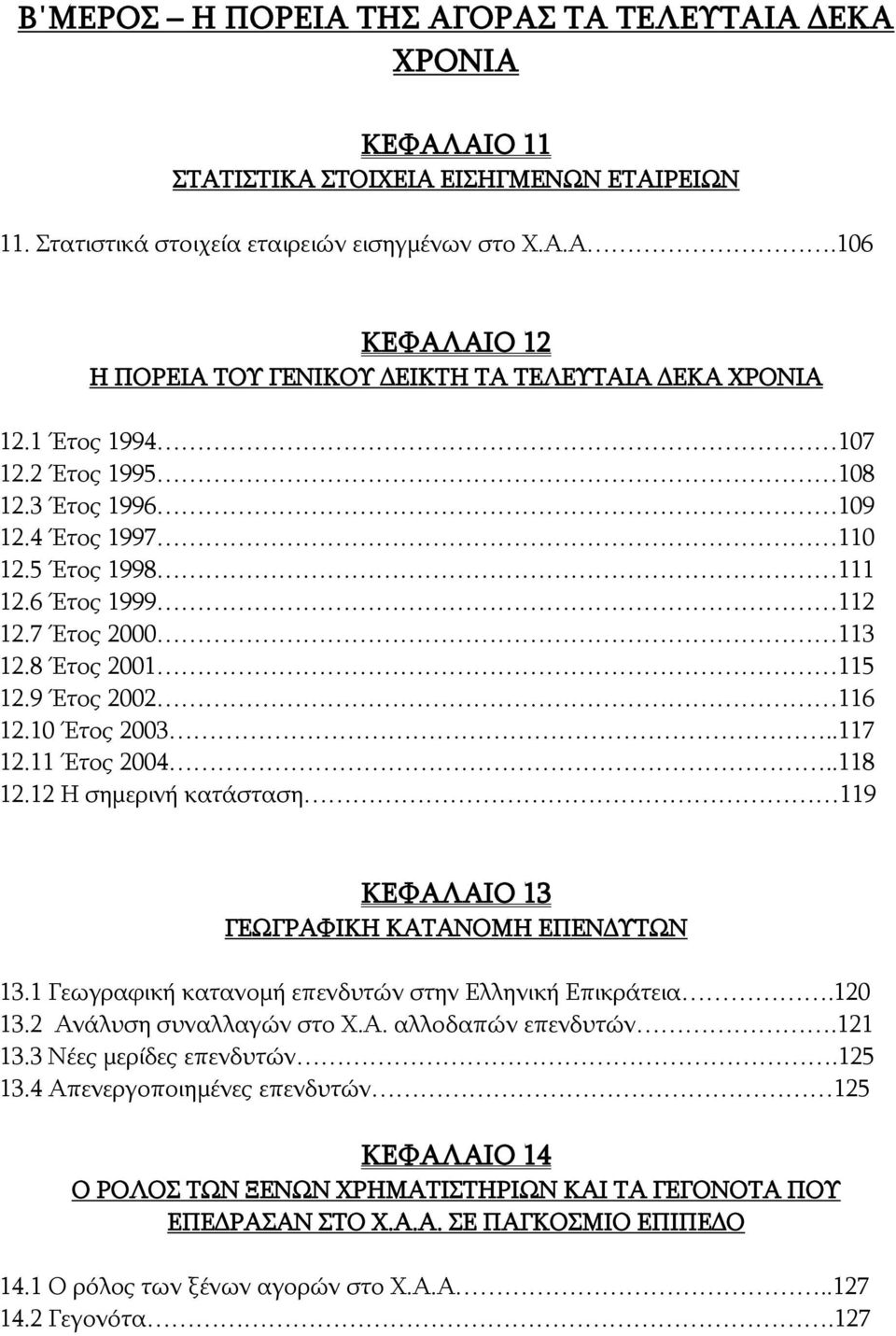 11 Έτος 2004..118 12.12 Η σημερινή κατάσταση 119 ΚΕΦΑΛΑΙΟ 13 ΓΕΩΓΡΑΦΙΚΗ ΚΑΤΑΝΟΜΗ ΕΠΕΝΔΥΤΩΝ 13.1 Γεωγραφική κατανομή επενδυτών στην Ελληνική Επικράτεια.120 13.2 Ανάλυση συναλλαγών στο Χ.Α. αλλοδαπών επενδυτών.