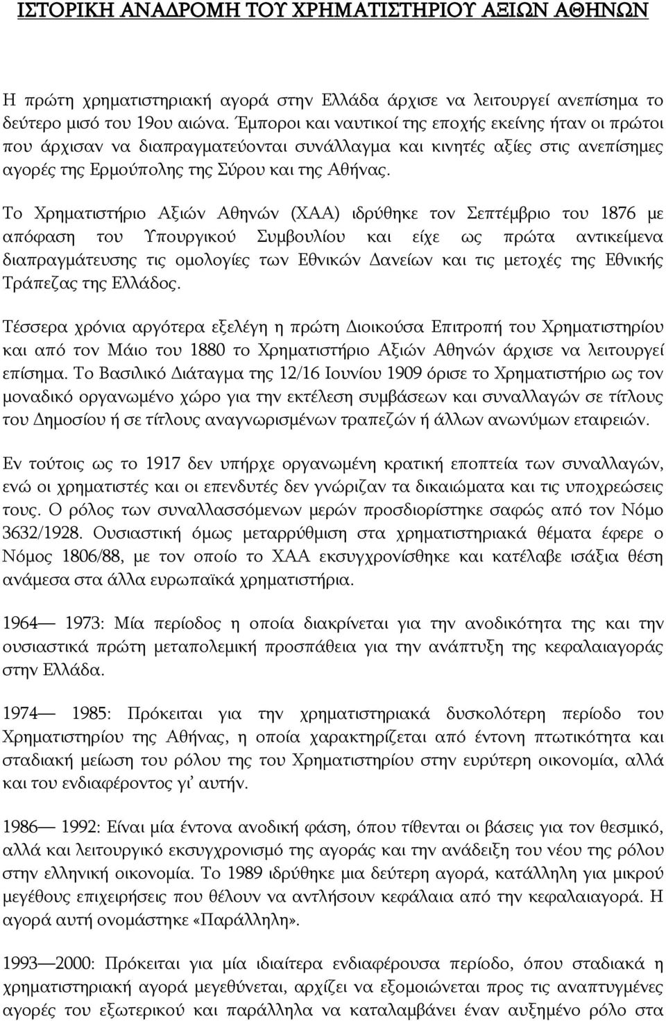 Το Χρηματιστήριο Αξιών Αθηνών (ΧΑΑ) ιδρύθηκε τον Σεπτέμβριο του 1876 με απόφαση του Υπουργικού Συμβουλίου και είχε ως πρώτα αντικείμενα διαπραγμάτευσης τις ομολογίες των Εθνικών Δανείων και τις