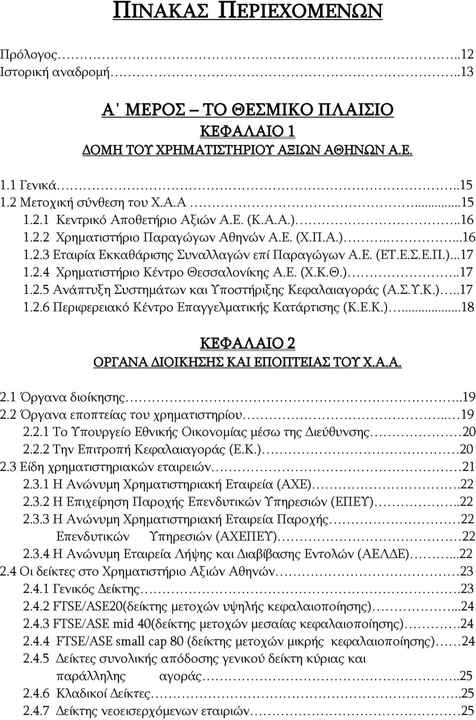 Σ.Υ.Κ.)..17 1.2.6 Περιφερειακό Κέντρο Επαγγελματικής Κατάρτισης (Κ.Ε.Κ.)...18 ΚΕΦΑΛΑΙΟ 2 ΟΡΓΑΝΑ ΔΙΟΙΚΗΣΗΣ ΚΑΙ ΕΠΟΠΤΕΙΑΣ ΤΟΥ Χ.Α.Α. 2.1 Όργανα διοίκησης..19 2.2 Όργανα εποπτείας του χρηματιστηρίου.