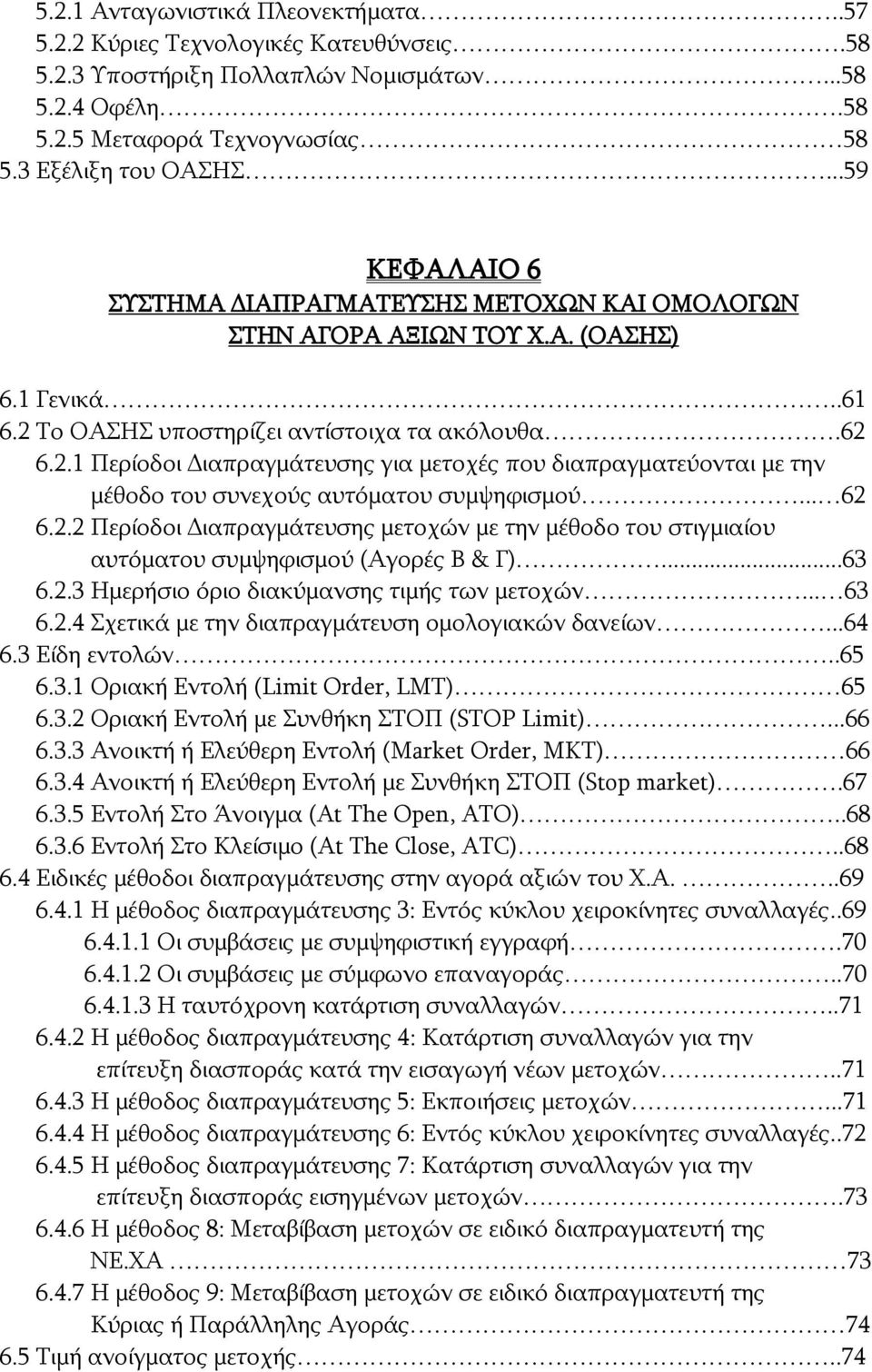 Το ΟΑΣΗΣ υποστηρίζει αντίστοιχα τα ακόλουθα.62 6.2.1 Περίοδοι Διαπραγμάτευσης για μετοχές που διαπραγματεύονται με την μέθοδο του συνεχούς αυτόματου συμψηφισμού... 62 6.2.2 Περίοδοι Διαπραγμάτευσης μετοχών με την μέθοδο του στιγμιαίου αυτόματου συμψηφισμού (Αγορές Β & Γ).