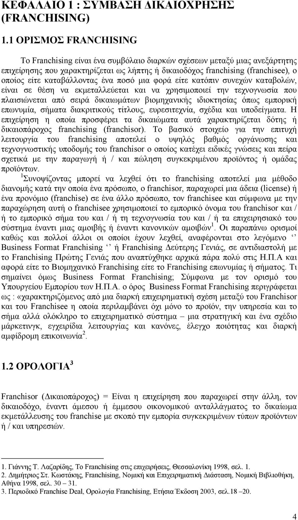 καταβάλλοντας ένα ποσό μια φορά είτε κατόπιν συνεχών καταβολών, είναι σε θέση να εκμεταλλεύεται και να χρησιμοποιεί την τεχνογνωσία που πλαισιώνεται από σειρά δικαιωμάτων βιομηχανικής ιδιοκτησίας